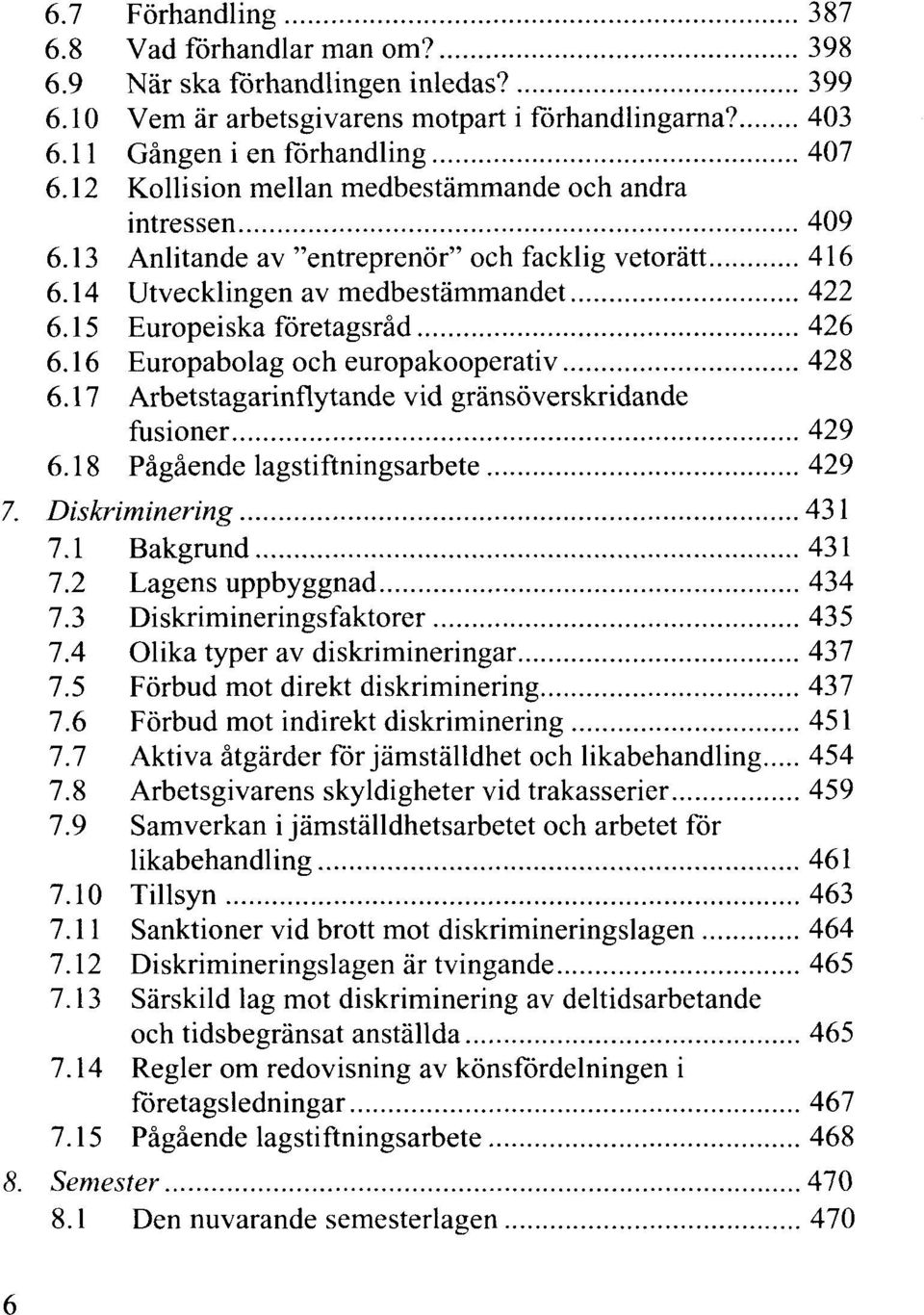 16 Europabolag och europakooperativ 428 6.17 Arbetstagarinflytände vid gränsöverskridande fusioner 429 6.18 Pågående lagstiftningsarbete 429 7. Diskriminering 431 7.1 Bakgrund 431 7.