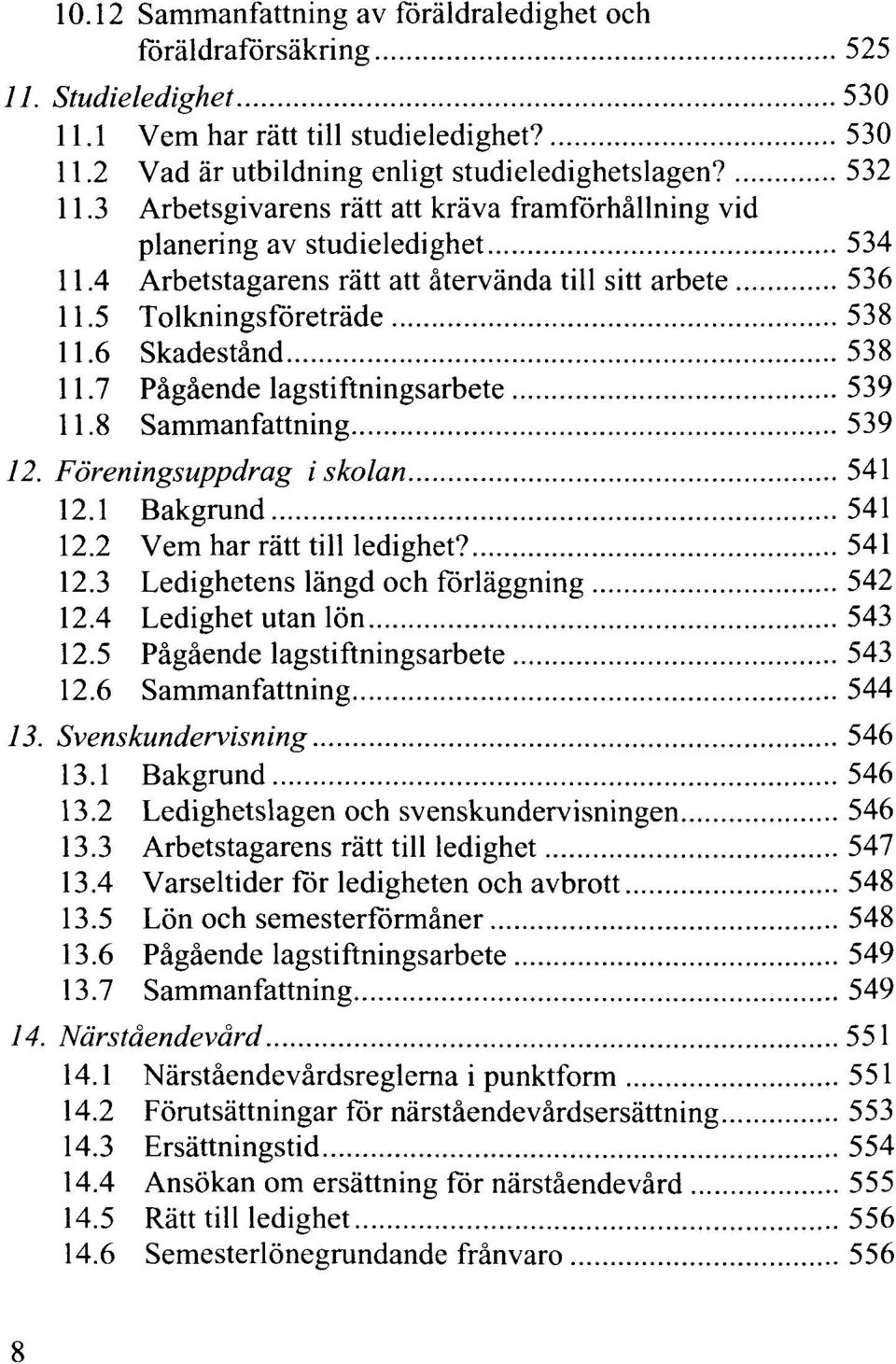 7 Pågående lagstiftningsarbete 539 11.8 Sammanfattning 539 12. Föreningsuppdrag i skolan 541 12.1 Bakgrund 541 12.2 Vem har rätt till ledighet? 541 12.3 Ledighetens längd och förläggning 542 12.