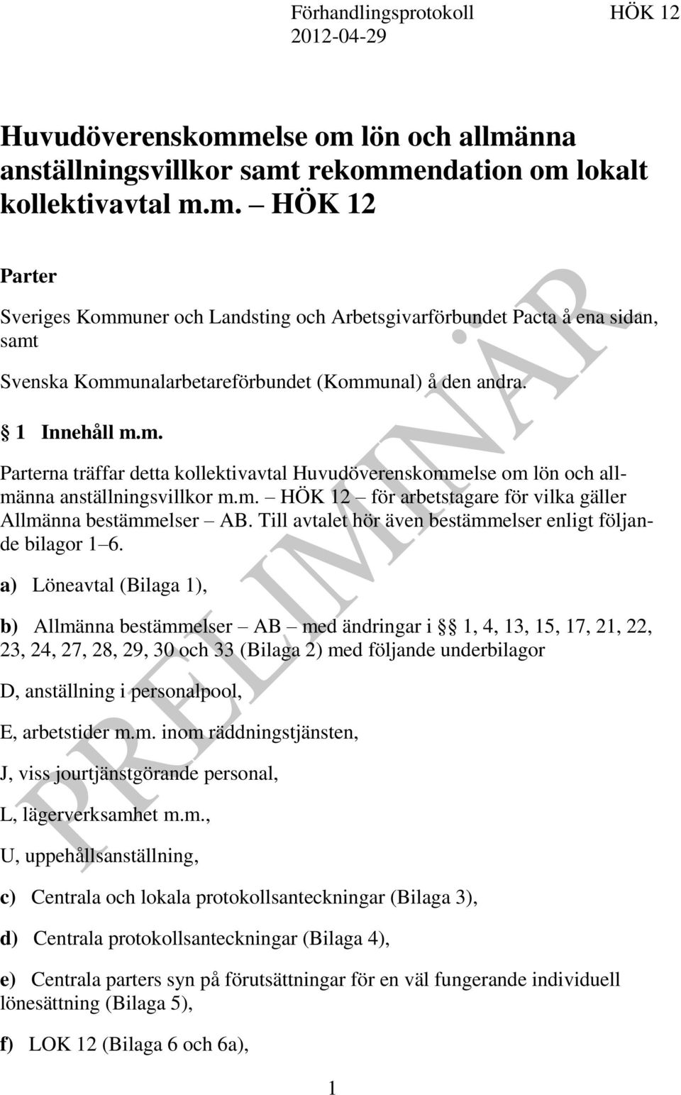 1 Innehåll m.m. Parterna träffar detta kollektivavtal Huvudöverenskommelse om lön och allmänna anställningsvillkor m.m. HÖK 12 för arbetstagare för vilka gäller Allmänna bestämmelser AB.