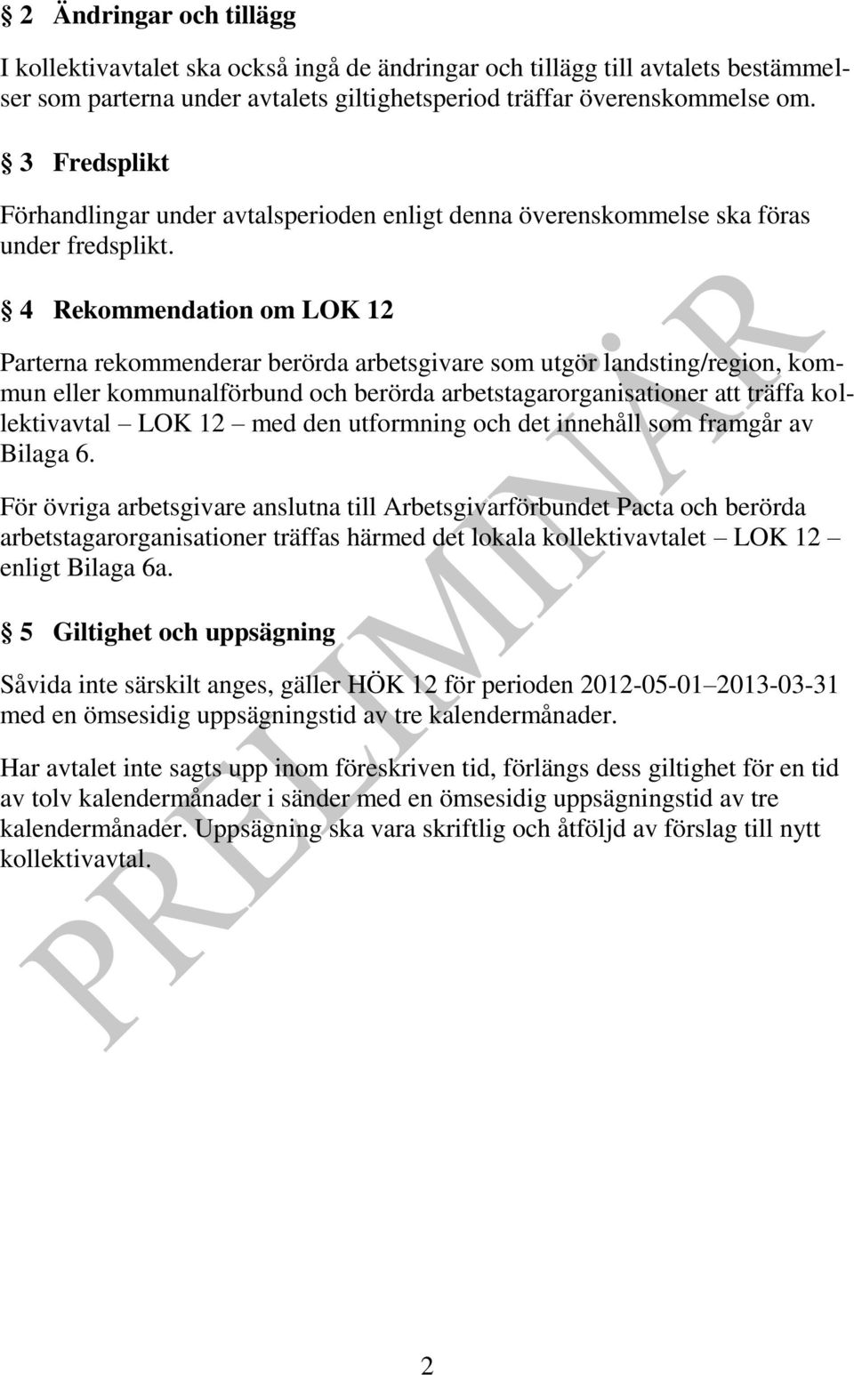 4 Rekommendation om LOK 12 Parterna rekommenderar berörda arbetsgivare som utgör landsting/region, kommun eller kommunalförbund och berörda arbetstagarorganisationer att träffa kollektivavtal LOK 12