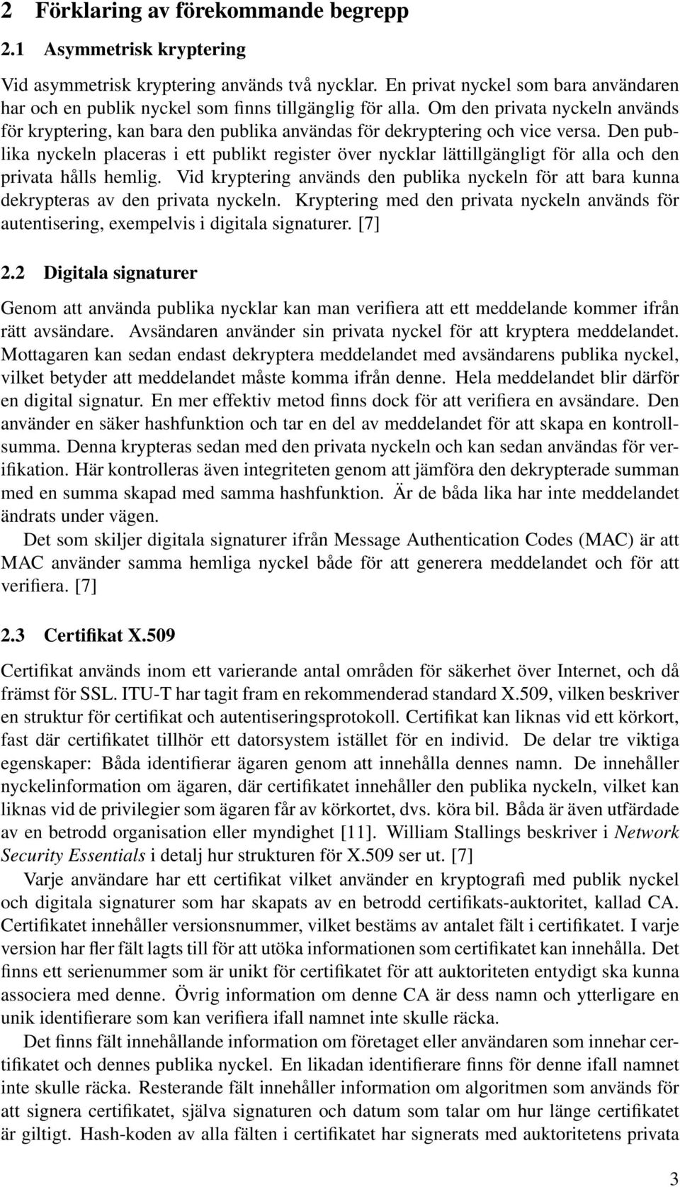 Om den privata nyckeln används för kryptering, kan bara den publika användas för dekryptering och vice versa.