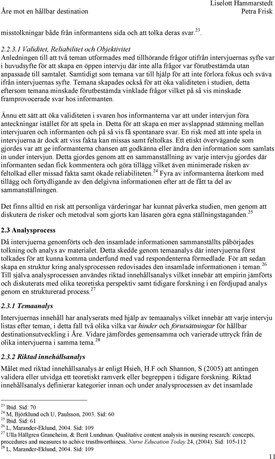 1 Validitet, Reliabilitet och Objektivitet Anledningen till att två teman utformades med tillhörande frågor utifrån intervjuernas syfte var i huvudsyfte för att skapa en öppen intervju där inte alla