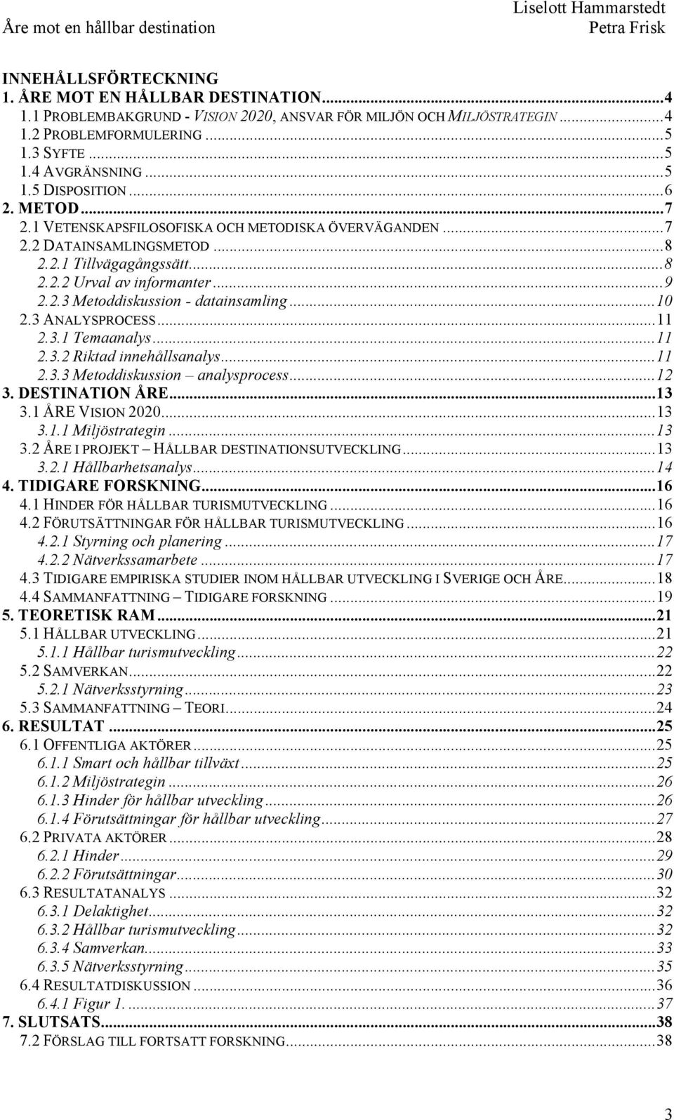 .. 10 2.3 ANALYSPROCESS... 11 2.3.1 Temaanalys... 11 2.3.2 Riktad innehållsanalys... 11 2.3.3 Metoddiskussion analysprocess... 12 3. DESTINATION ÅRE... 13 3.1 ÅRE VISION 2020... 13 3.1.1 Miljöstrategin.