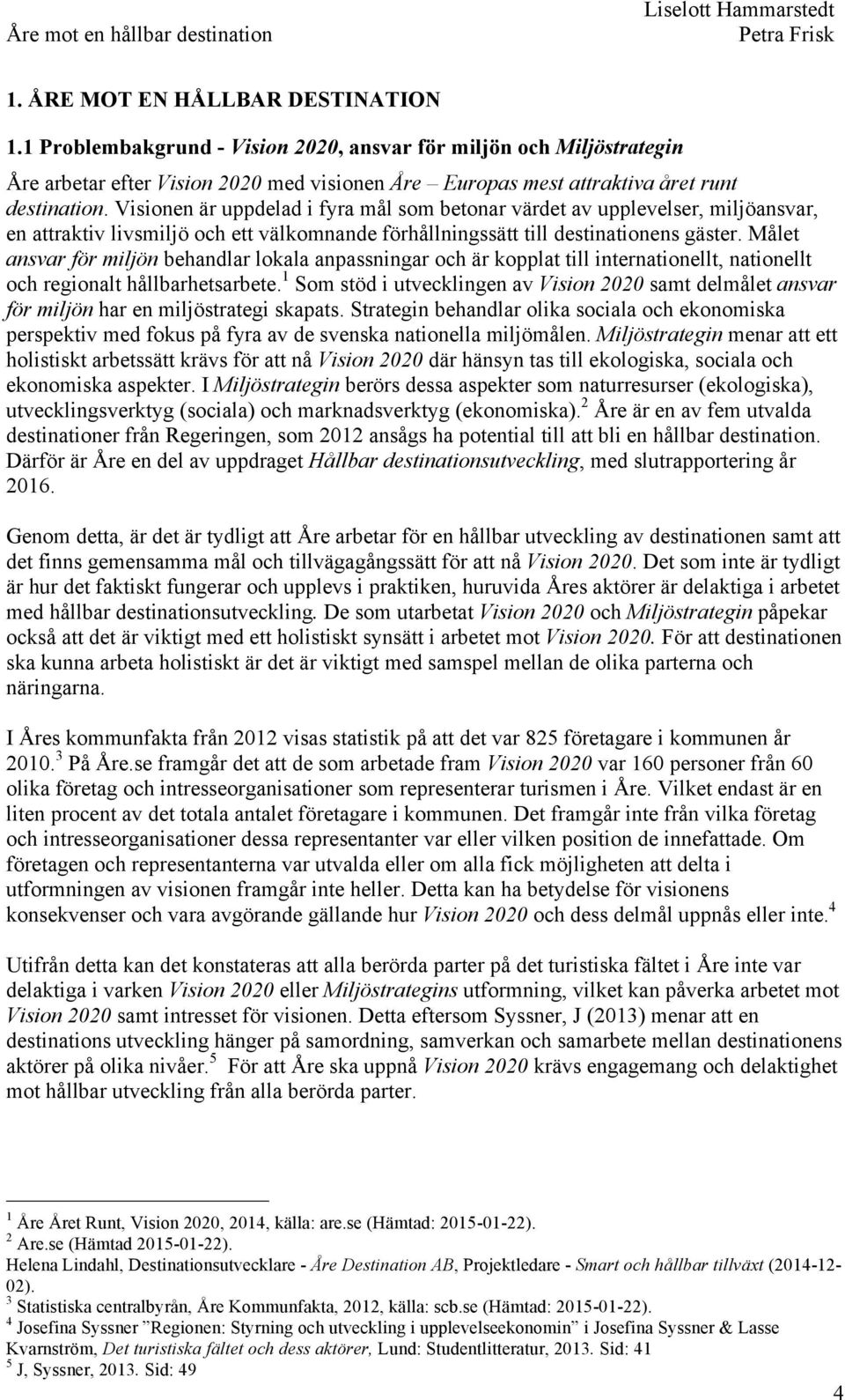 Målet ansvar för miljön behandlar lokala anpassningar och är kopplat till internationellt, nationellt och regionalt hållbarhetsarbete.