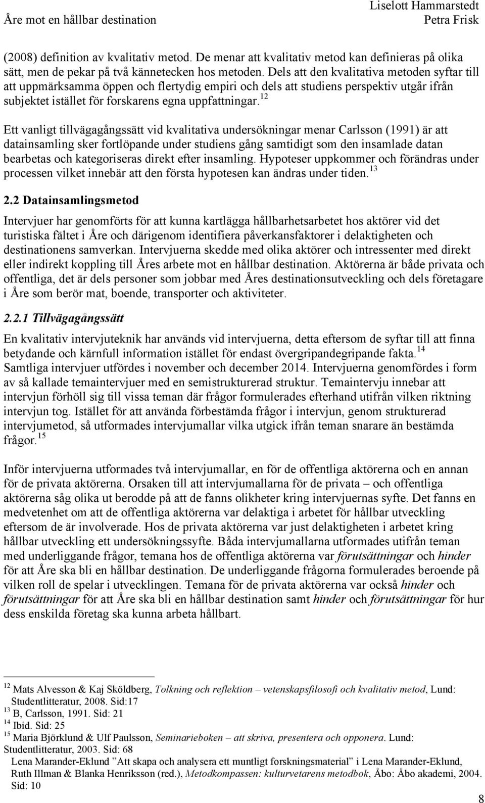 12 Ett vanligt tillvägagångssätt vid kvalitativa undersökningar menar Carlsson (1991) är att datainsamling sker fortlöpande under studiens gång samtidigt som den insamlade datan bearbetas och