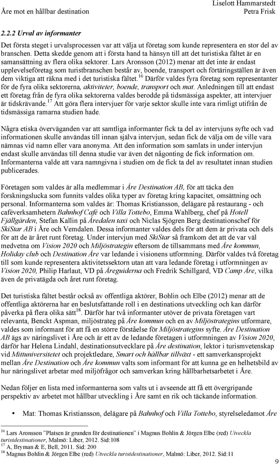 Lars Aronsson (2012) menar att det inte är endast upplevelseföretag som turistbranschen består av, boende, transport och förtäringställen är även dem viktiga att räkna med i det turistiska fältet.