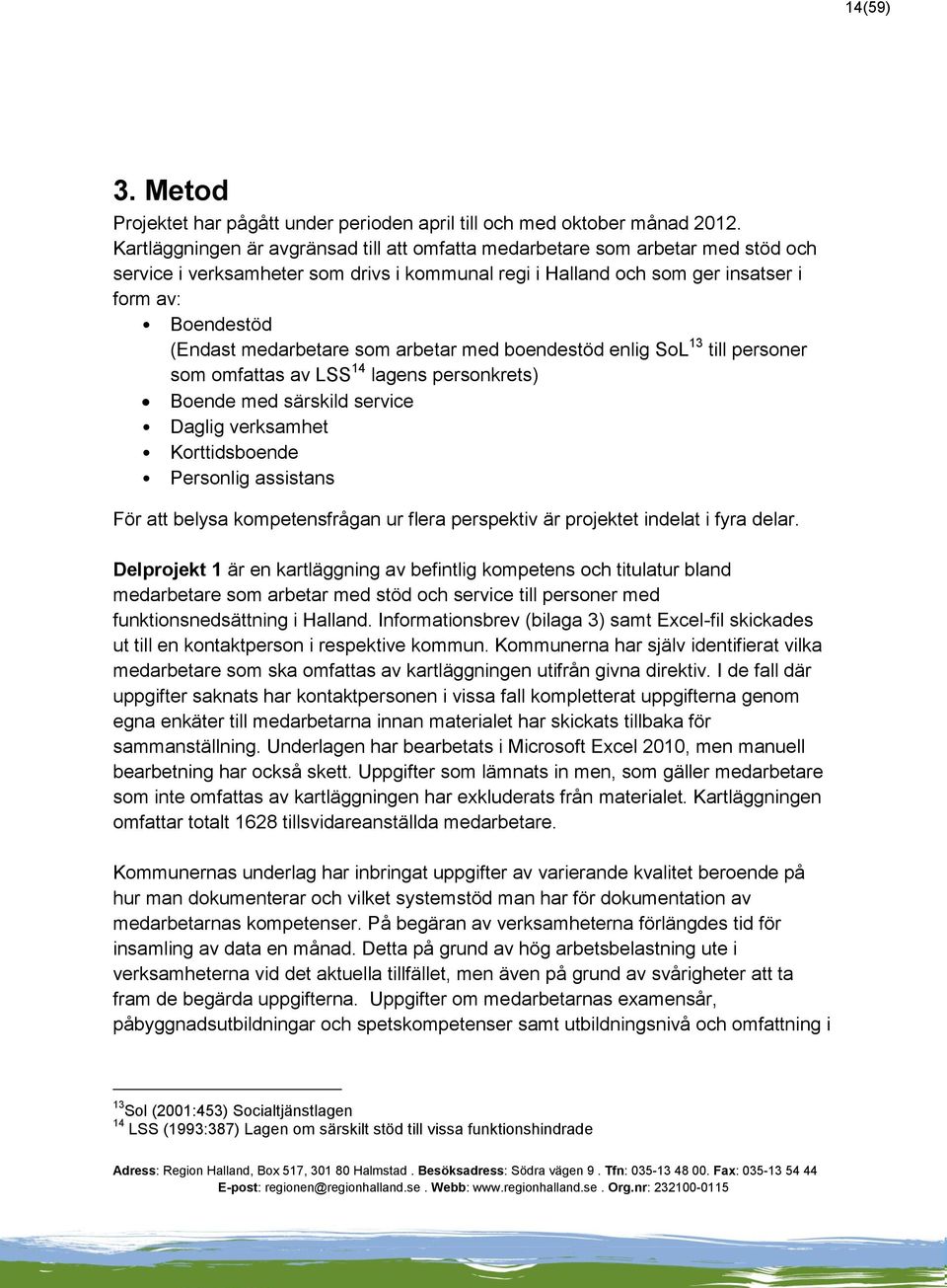 medarbetare som arbetar med boendestöd enlig SoL 13 till personer som omfattas av LSS 14 lagens personkrets) Boende med särskild service Daglig verksamhet Korttidsboende Personlig assistans För att