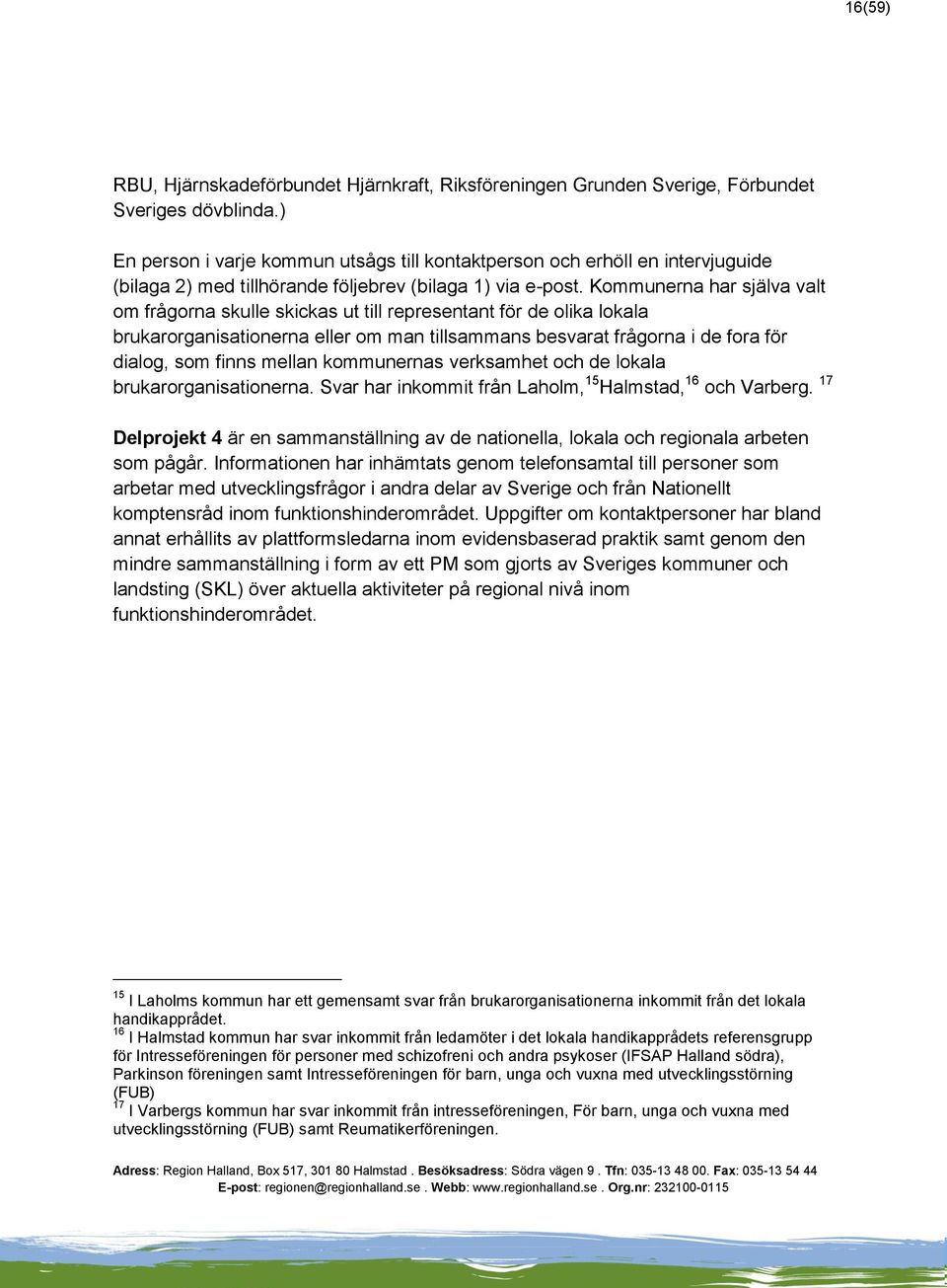 Kommunerna har själva valt om frågorna skulle skickas ut till representant för de olika lokala brukarorganisationerna eller om man tillsammans besvarat frågorna i de fora för dialog, som finns mellan