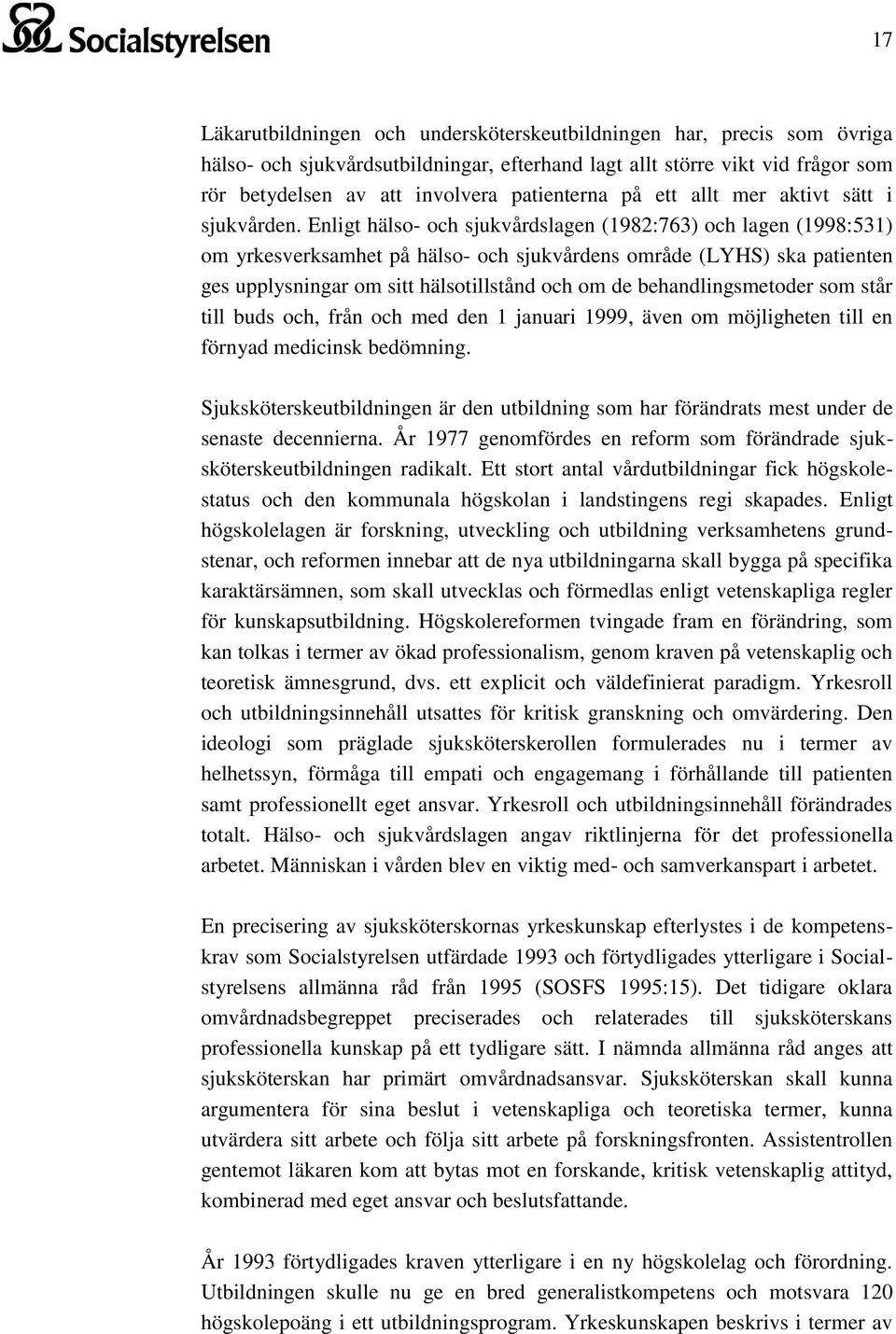 Enligt hälso- och sjukvårdslagen (1982:763) och lagen (1998:531) om yrkesverksamhet på hälso- och sjukvårdens område (LYHS) ska patienten ges upplysningar om sitt hälsotillstånd och om de