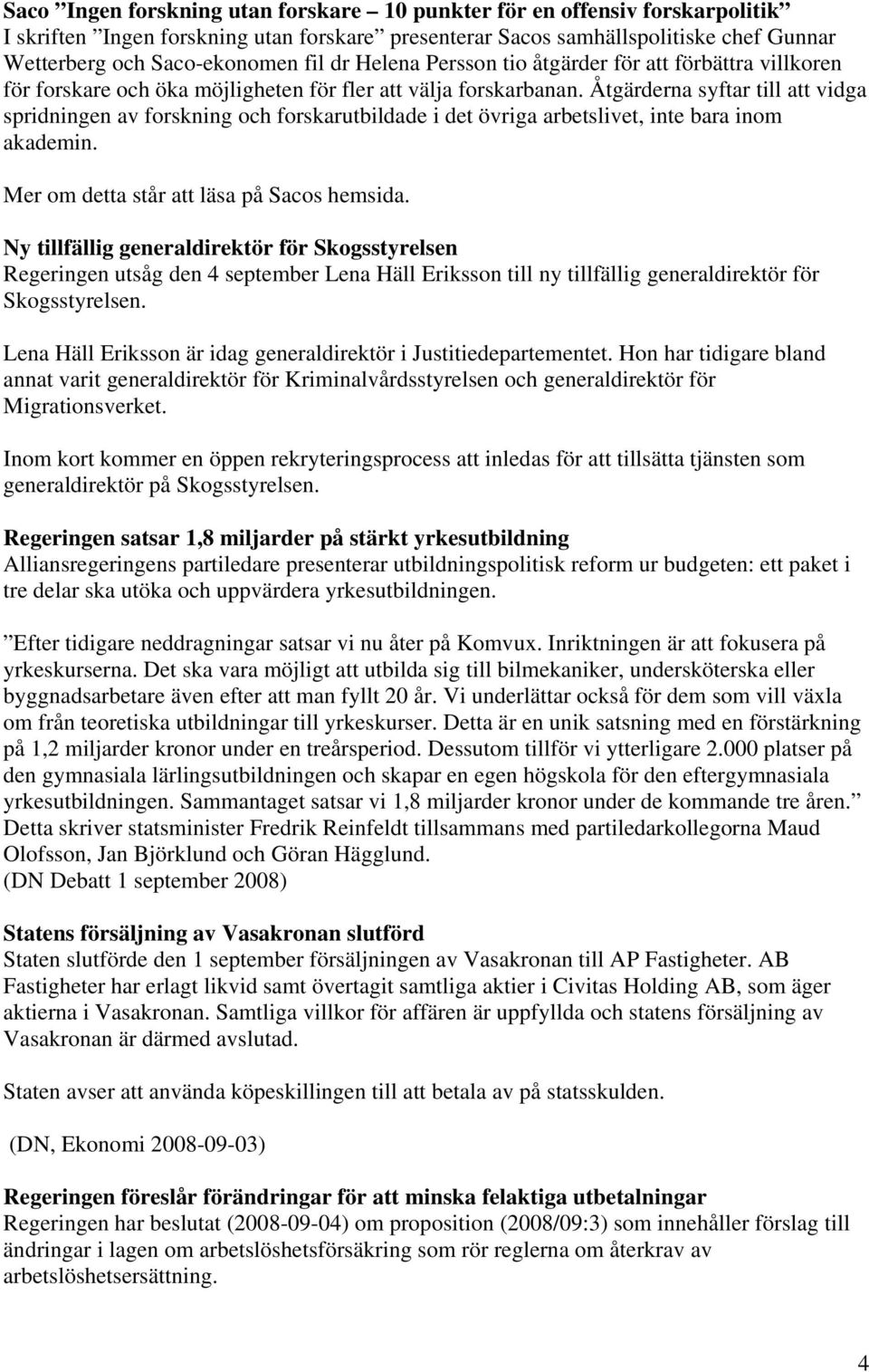 Åtgärderna syftar till att vidga spridningen av forskning och forskarutbildade i det övriga arbetslivet, inte bara inom akademin. Mer om detta står att läsa på Sacos hemsida.