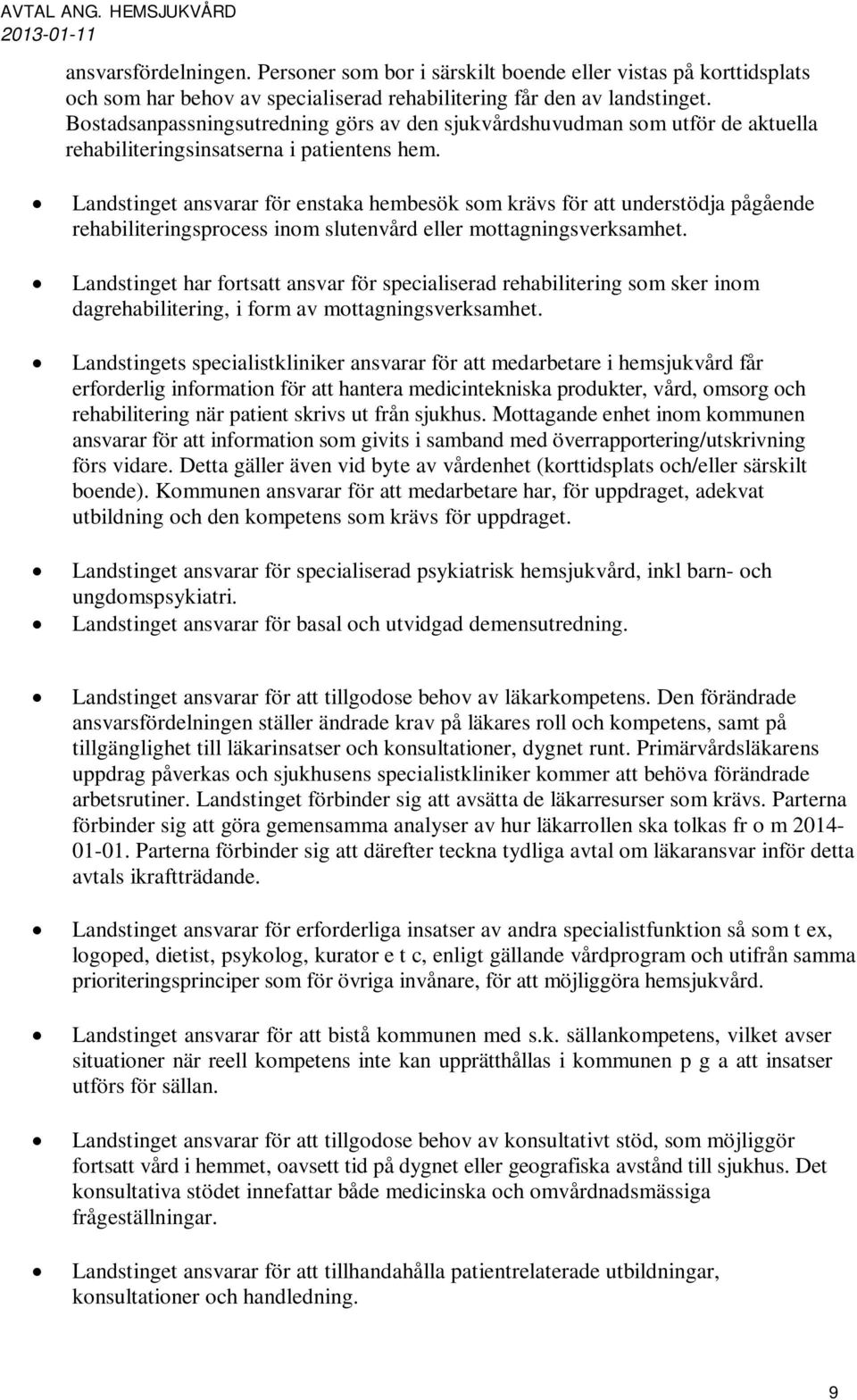 Landstinget ansvarar för enstaka hembesök som krävs för att understödja pågående rehabiliteringsprocess inom slutenvård eller mottagningsverksamhet.