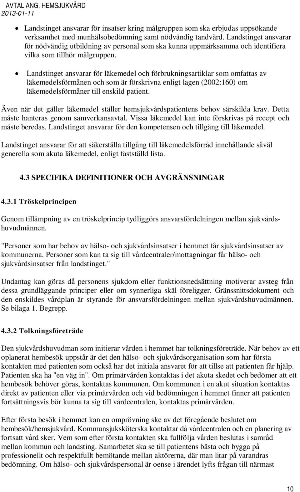 Landstinget ansvarar för läkemedel och förbrukningsartiklar som omfattas av läkemedelsförmånen och som är förskrivna enligt lagen (2002:160) om läkemedelsförmåner till enskild patient.