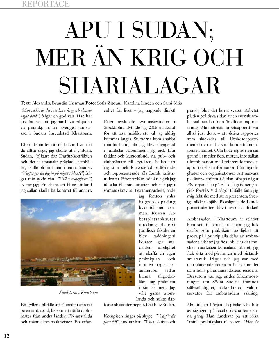 Men vadå, är det inte bara krig och sharialagar där?, frågar en god vän. Han har just fått veta att jag har blivit erbjuden en praktikplats på Sveriges ambassad i Sudans huvudstad Khartoum.