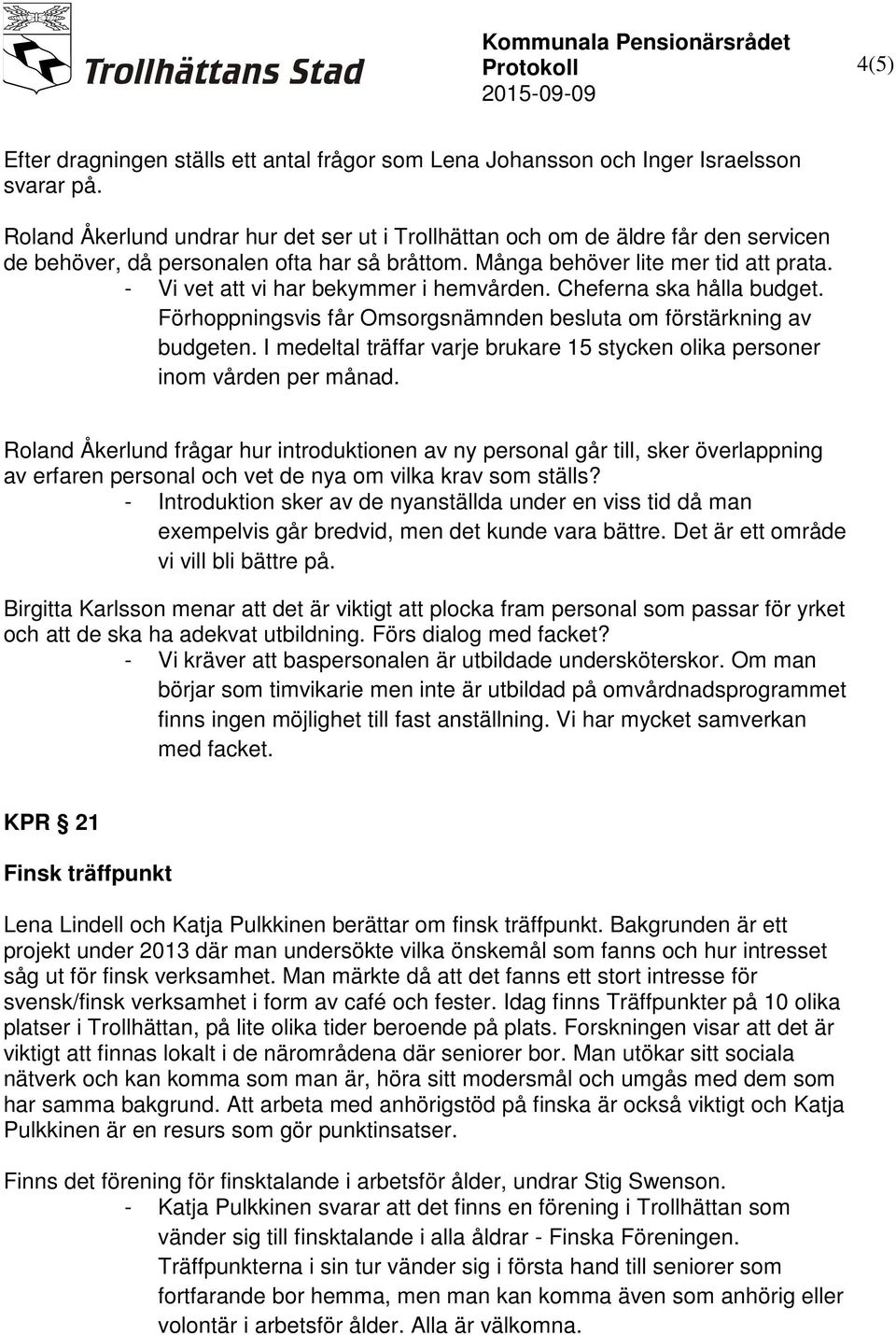 - Vi vet att vi har bekymmer i hemvården. Cheferna ska hålla budget. Förhoppningsvis får Omsorgsnämnden besluta om förstärkning av budgeten.