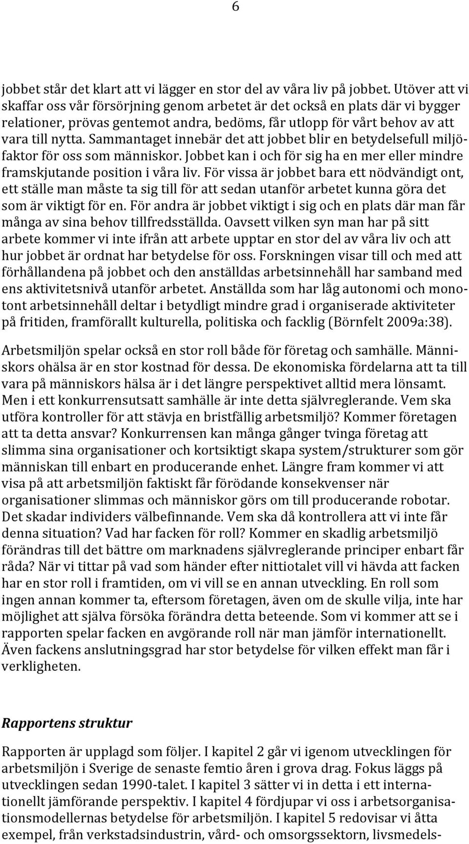 Sammantaget innebär det att jobbet blir en betydelsefull miljöfaktor för oss som människor. Jobbet kan i och för sig ha en mer eller mindre framskjutande position i våra liv.