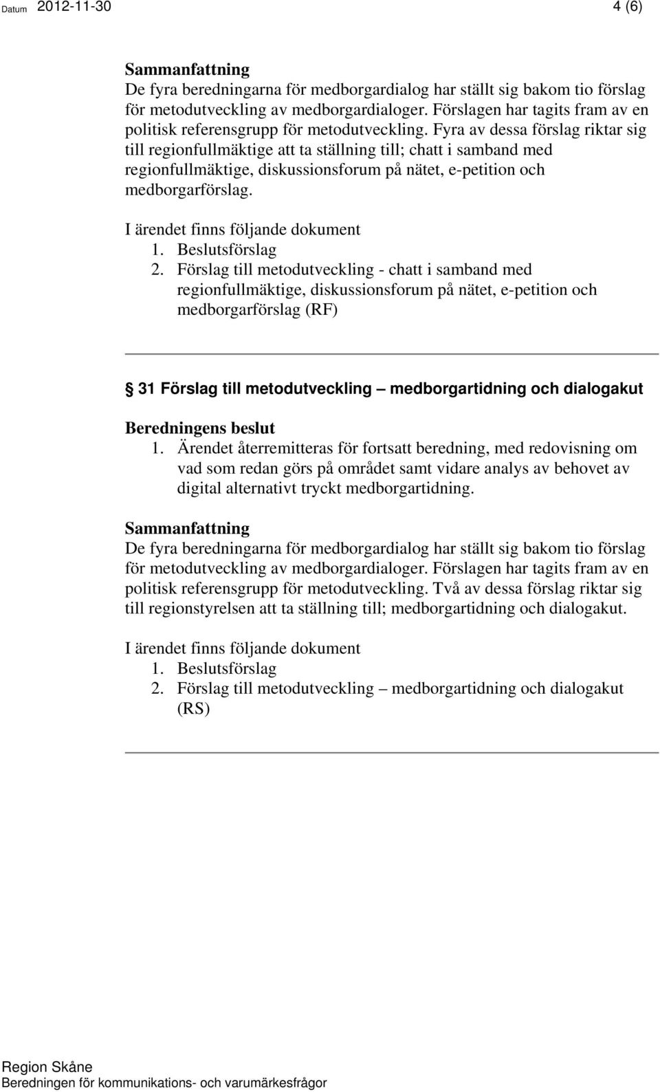 Fyra av dessa förslag riktar sig till regionfullmäktige att ta ställning till; chatt i samband med regionfullmäktige, diskussionsforum på nätet, e-petition och medborgarförslag. 2.