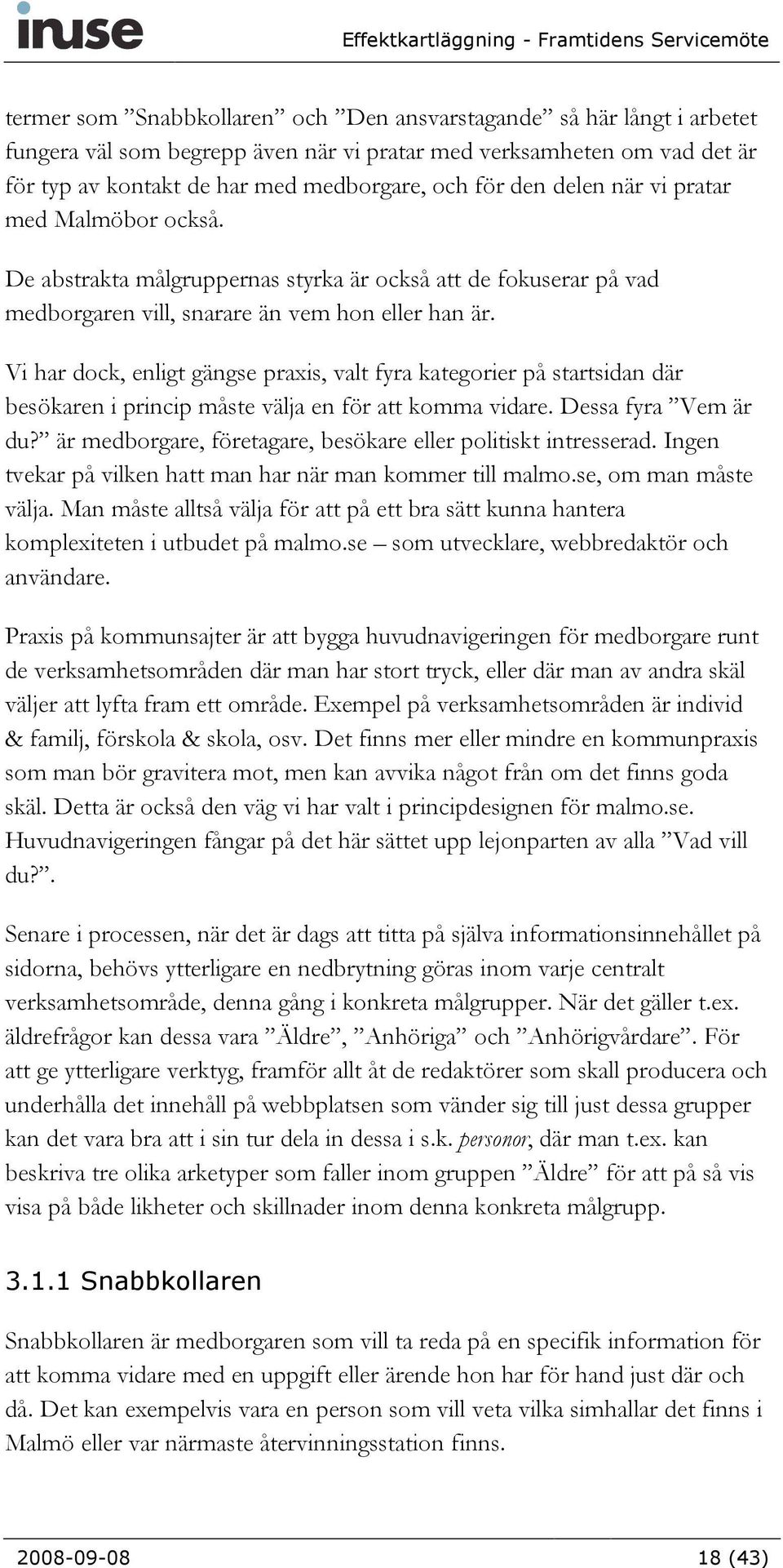 Vi har dock, enligt gängse praxis, valt fyra kategorier på startsidan där besökaren i princip måste välja en för att komma vidare. Dessa fyra Vem är du?