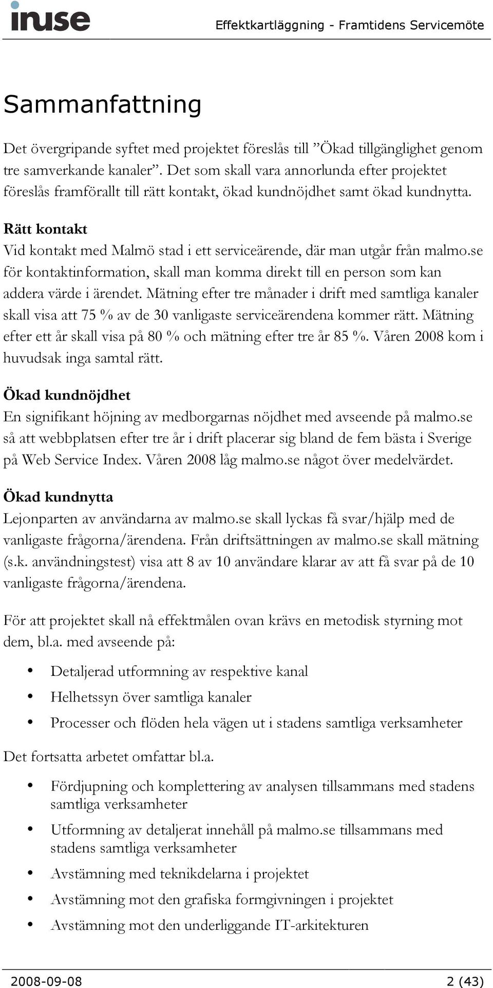 Rätt kontakt Vid kontakt med Malmö stad i ett serviceärende, där man utgår från malmo.se för kontaktinformation, skall man komma direkt till en person som kan addera värde i ärendet.