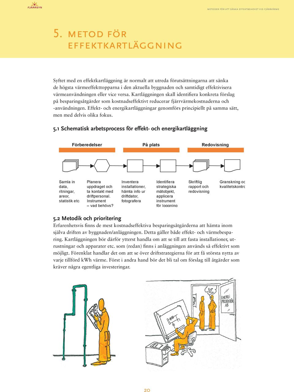 Effekt- och energikartläggningar genomförs principiellt på samma sätt, men med delvis olika fokus. 5.