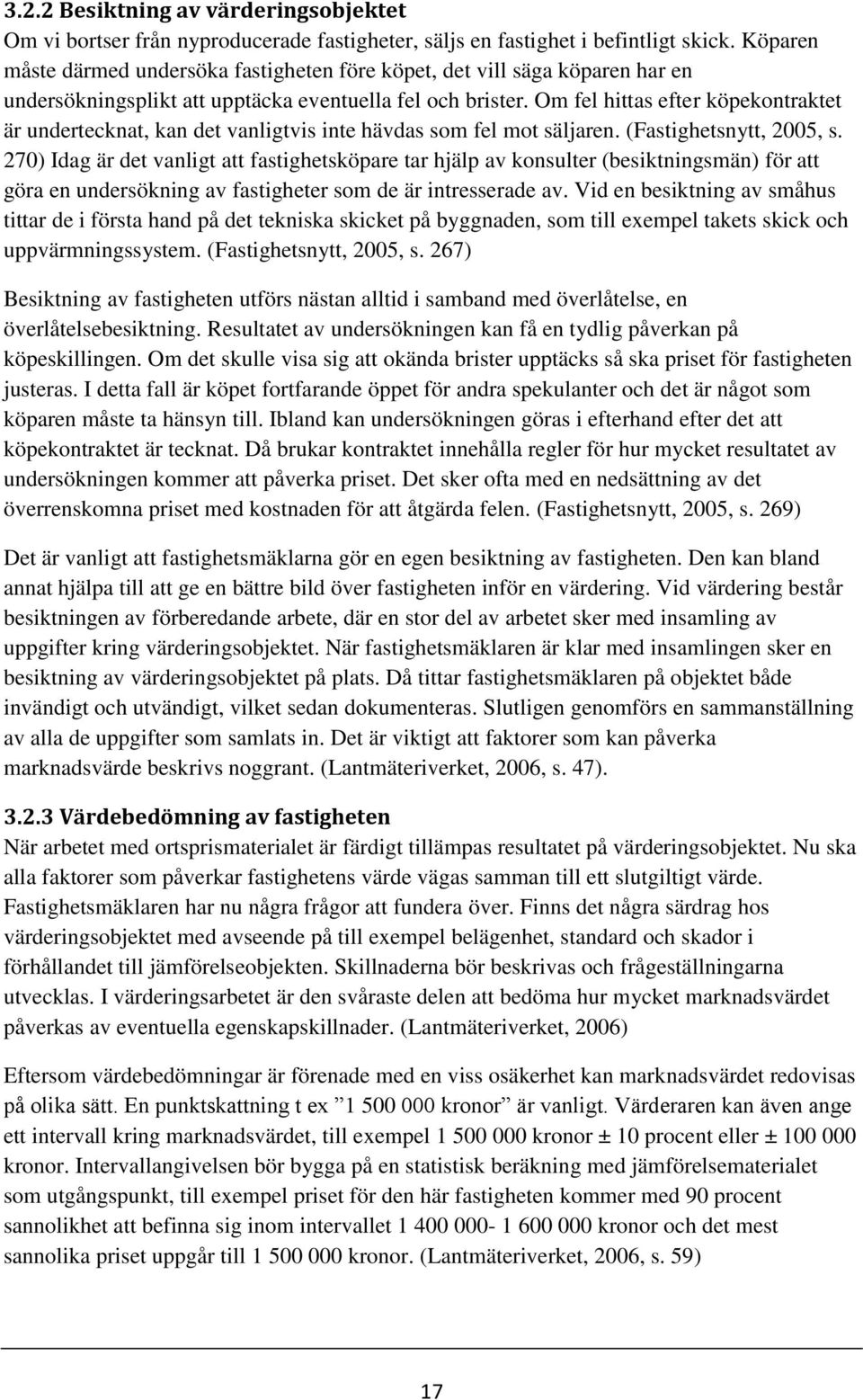 Om fel hittas efter köpekontraktet är undertecknat, kan det vanligtvis inte hävdas som fel mot säljaren. (Fastighetsnytt, 2005, s.