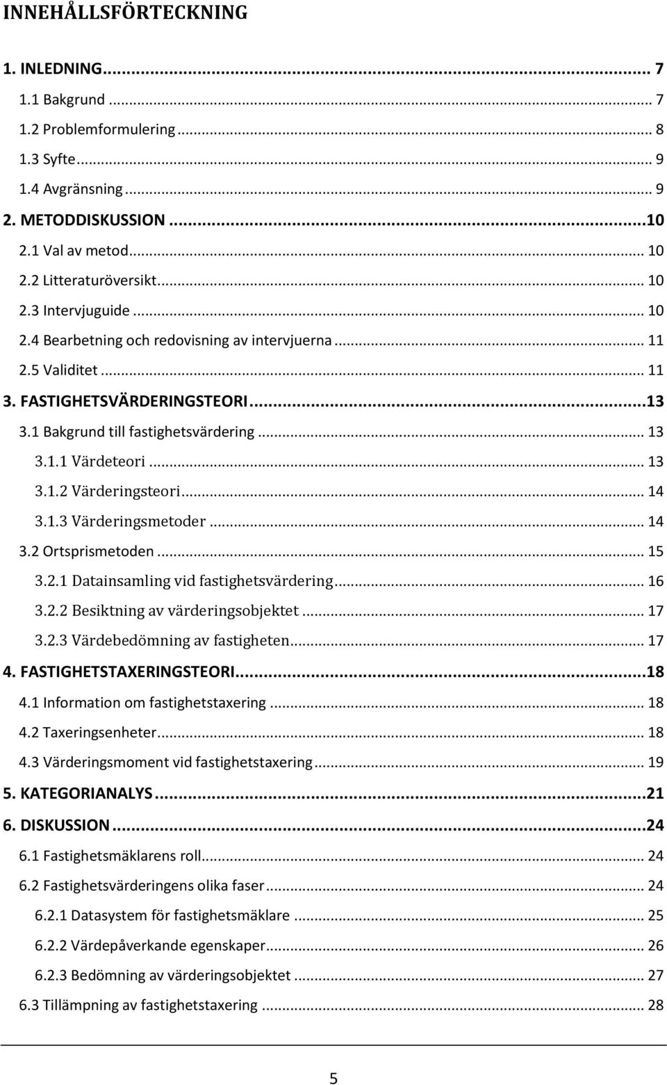 .. 14 3.1.3 Värderingsmetoder... 14 3.2 Ortsprismetoden... 15 3.2.1 Datainsamling vid fastighetsvärdering... 16 3.2.2 Besiktning av värderingsobjektet... 17 3.2.3 Värdebedömning av fastigheten... 17 4.