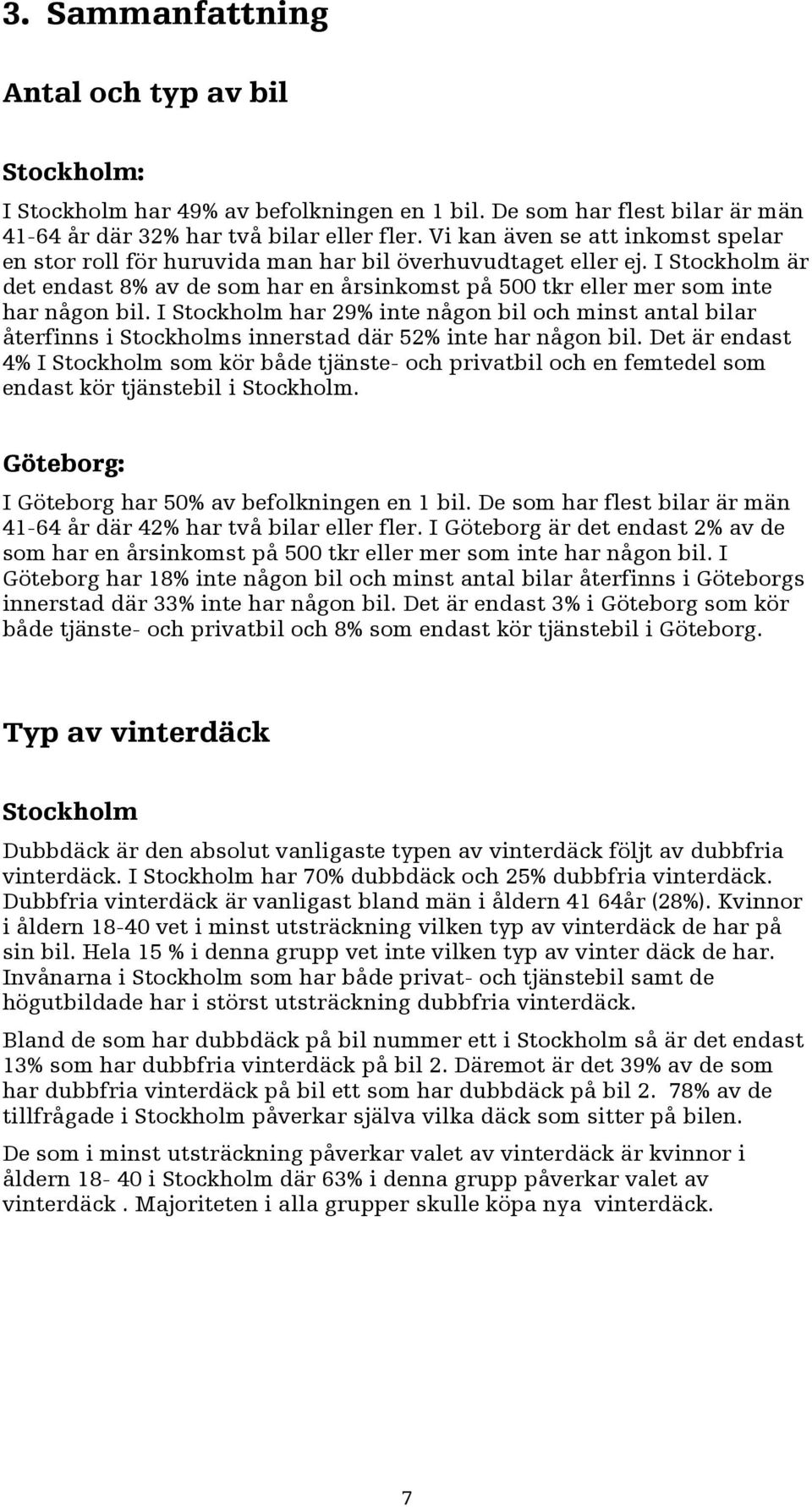 I Stockholm har % inte någon bil och minst antal bilar återfinns i Stockholms innerstad där % inte har någon bil.