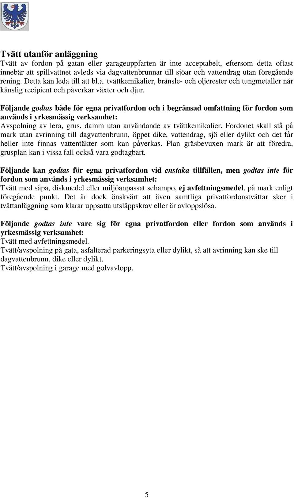 Följande godtas både för egna privatfordon och i begränsad omfattning för fordon som används i yrkesmässig verksamhet: Avspolning av lera, grus, damm utan användande av tvättkemikalier.