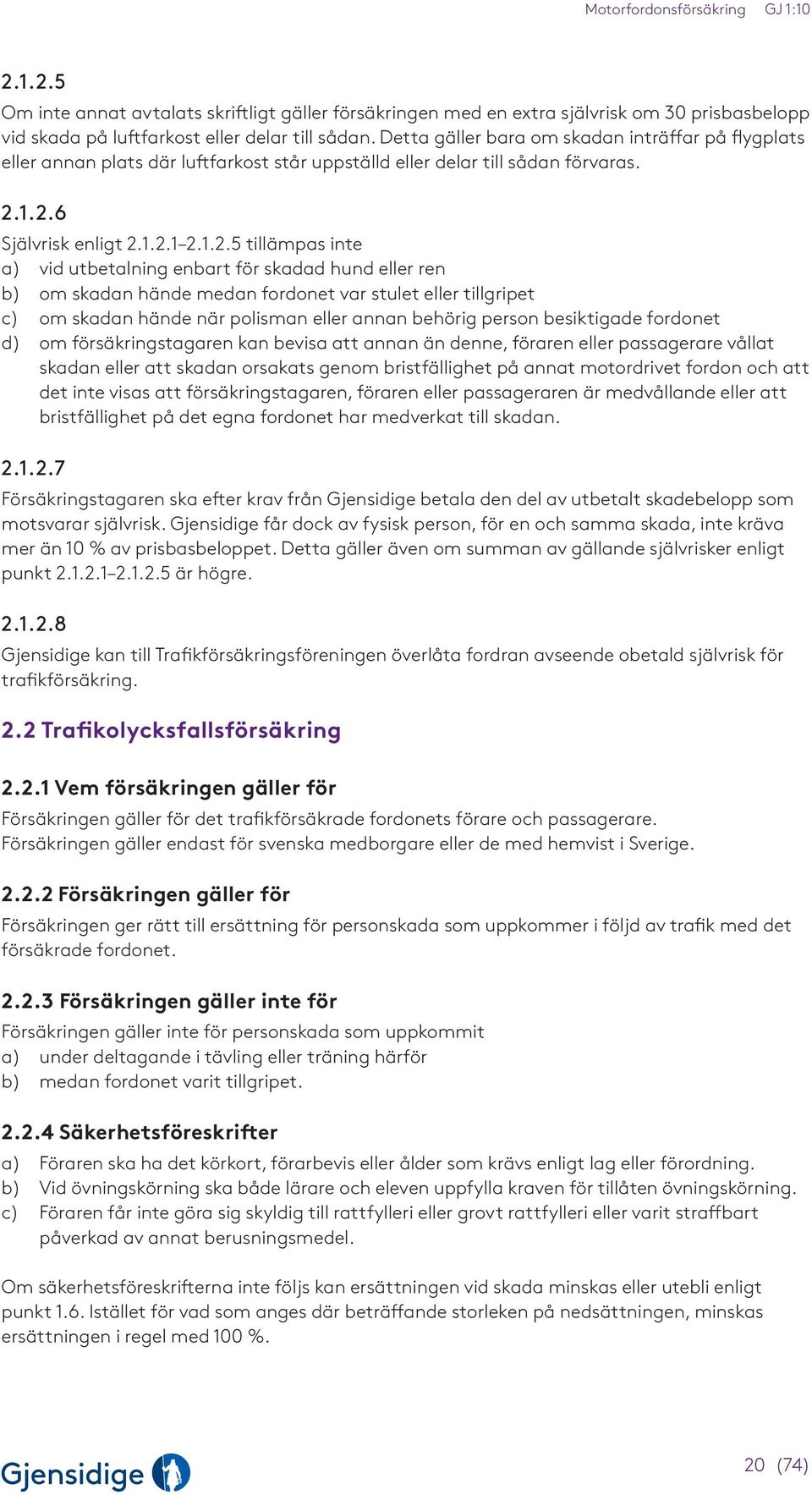 1.2.6 Självrisk enligt 2.1.2.1 2.1.2.5 tillämpas inte a) vid utbetalning enbart för skadad hund eller ren b) om skadan hände medan fordonet var stulet eller tillgripet c) om skadan hände när polisman