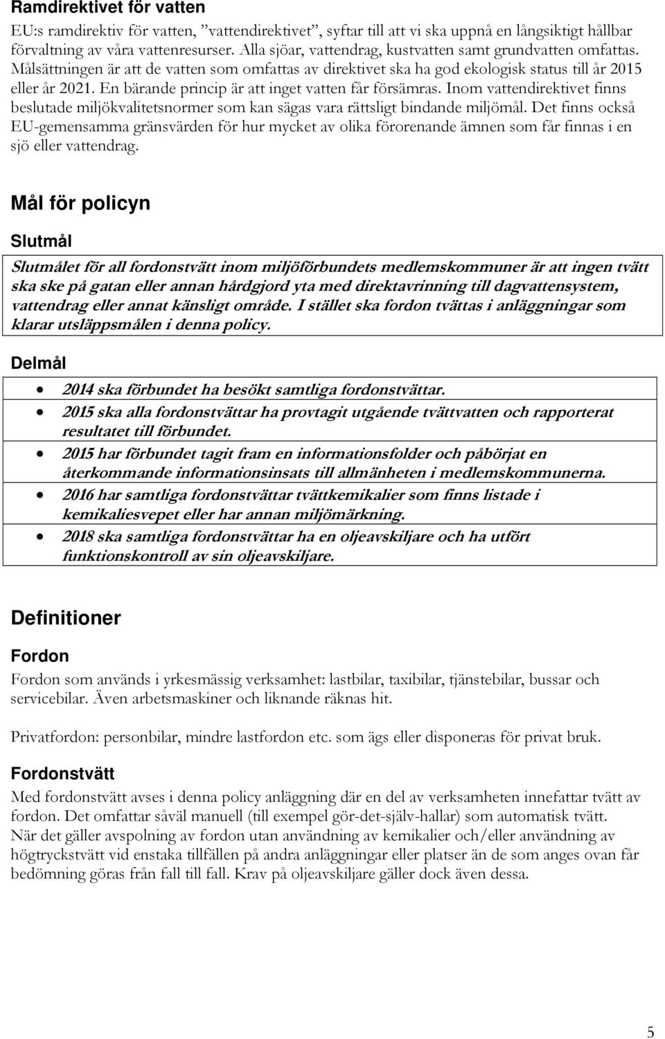 En bärande princip är att inget vatten får försämras. Inom vattendirektivet finns beslutade miljökvalitetsnormer som kan sägas vara rättsligt bindande miljömål.