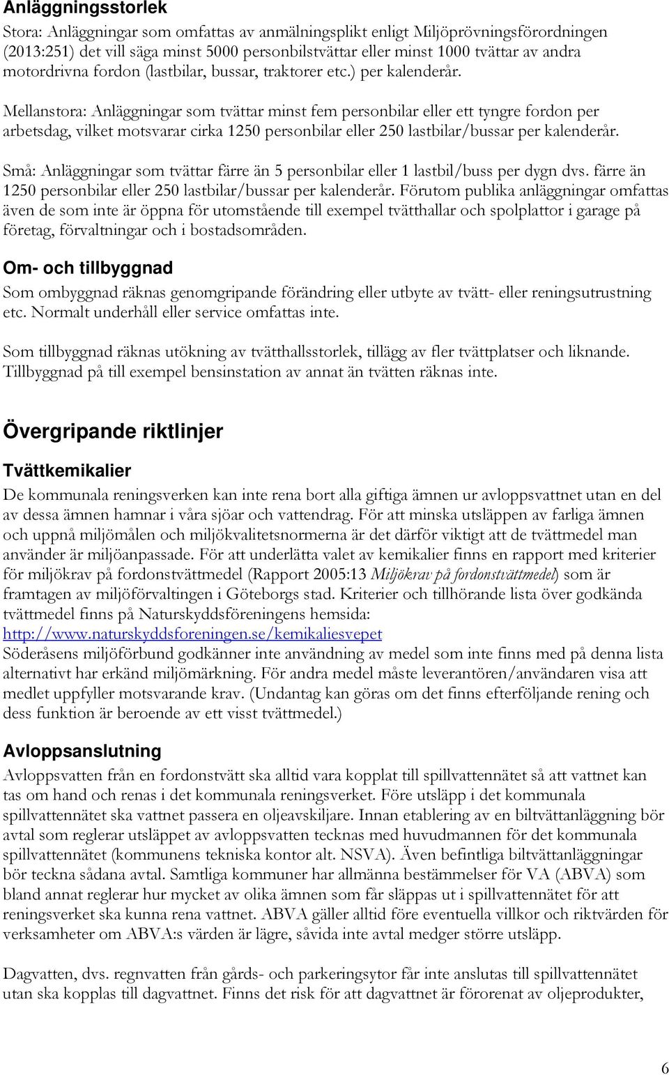 Mellanstora: Anläggningar som tvättar minst fem personbilar eller ett tyngre fordon per arbetsdag, vilket motsvarar cirka 1250 personbilar eller 250 lastbilar/bussar per kalenderår.