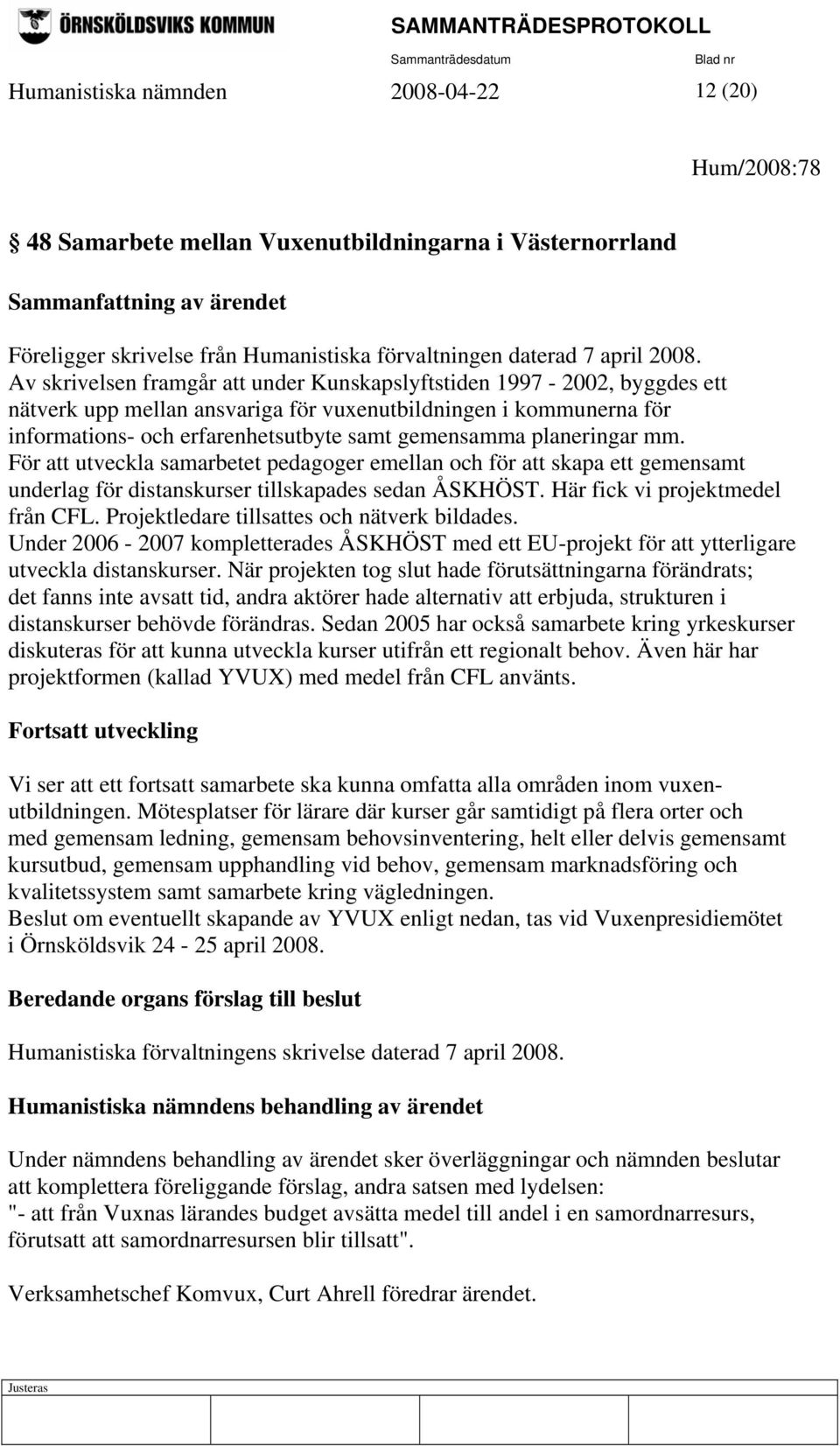 planeringar mm. För att utveckla samarbetet pedagoger emellan och för att skapa ett gemensamt underlag för distanskurser tillskapades sedan ÅSKHÖST. Här fick vi projektmedel från CFL.