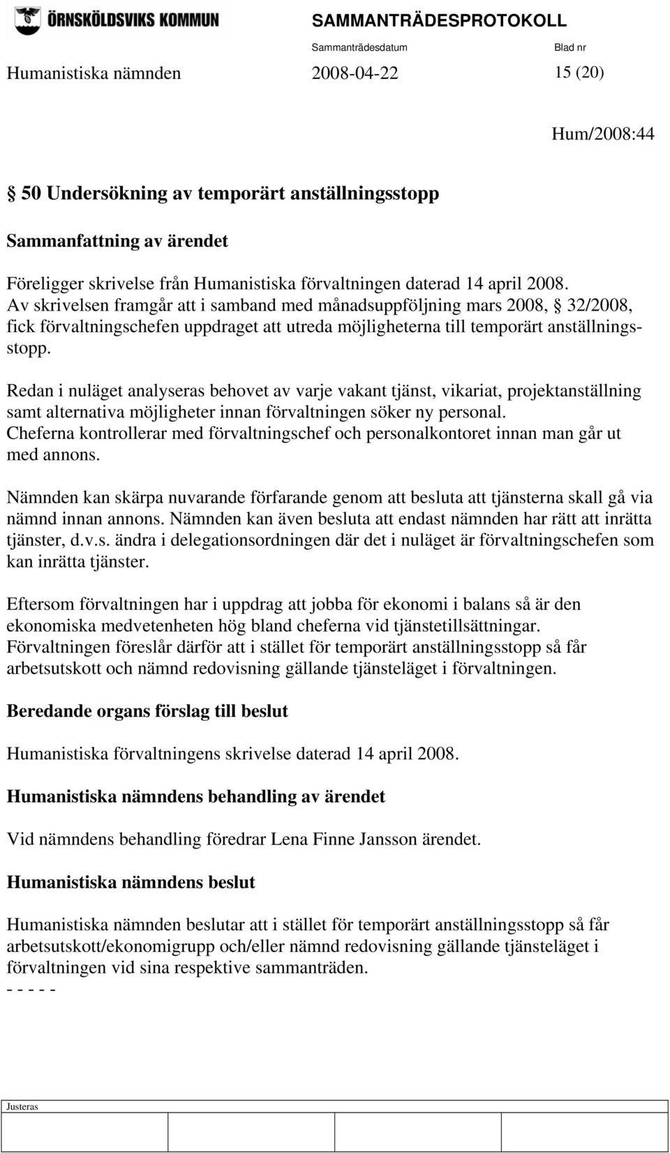 Redan i nuläget analyseras behovet av varje vakant tjänst, vikariat, projektanställning samt alternativa möjligheter innan förvaltningen söker ny personal.