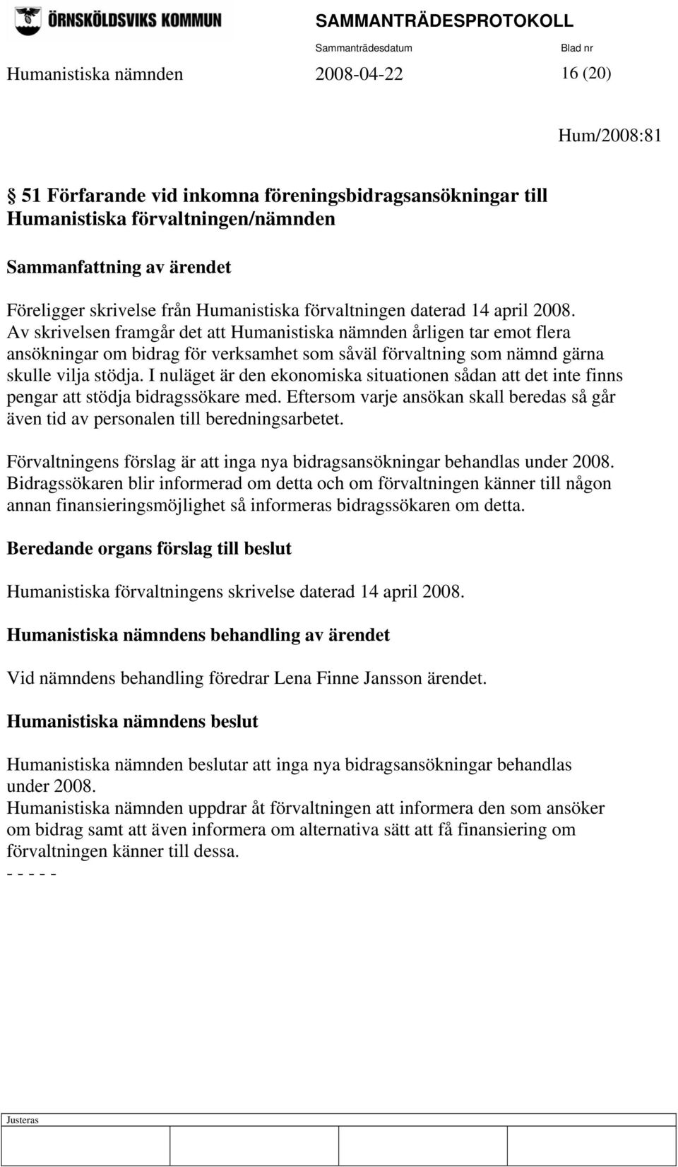 I nuläget är den ekonomiska situationen sådan att det inte finns pengar att stödja bidragssökare med. Eftersom varje ansökan skall beredas så går även tid av personalen till beredningsarbetet.