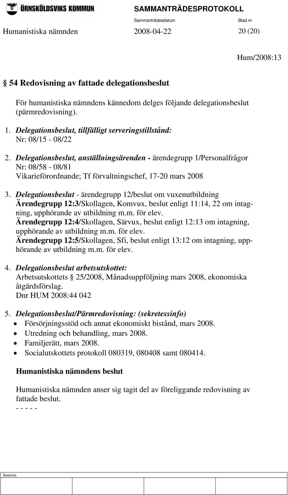 Delegationsbeslut, anställningsärenden - ärendegrupp 1/Personalfrågor Nr: 08/58-08/81 Vikarieförordnande; Tf förvaltningschef, 17-20 mars 2008 3.