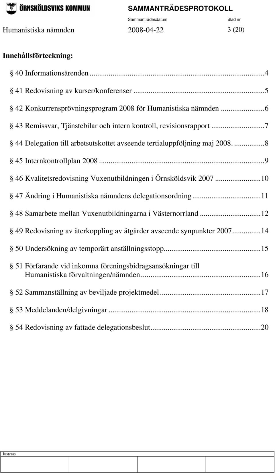 ..9 46 Kvalitetsredovisning Vuxenutbildningen i Örnsköldsvik 2007...10 47 Ändring i Humanistiska nämndens delegationsordning...11 48 Samarbete mellan Vuxenutbildningarna i Västernorrland.