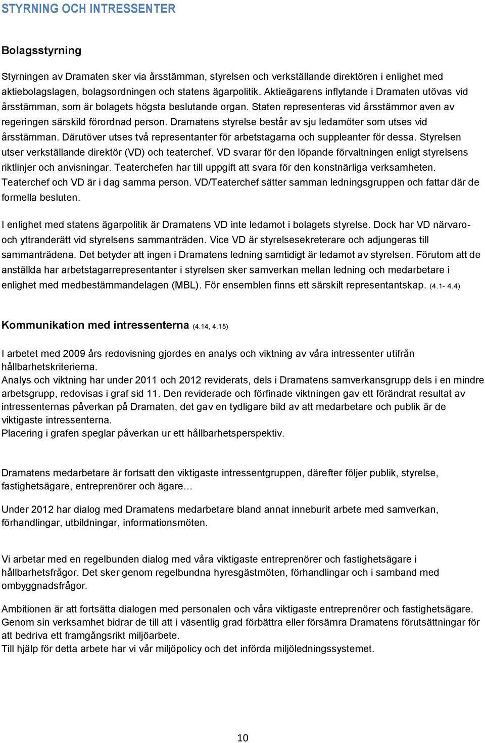 Dramatens styrelse består av sju ledamöter som utses vid årsstämman. Därutöver utses två representanter för arbetstagarna och suppleanter för dessa.