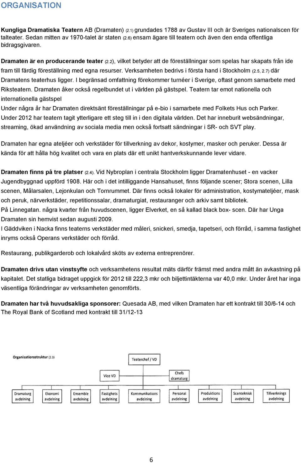 2), vilket betyder att de föreställningar som spelas har skapats från ide fram till färdig föreställning med egna resurser. Verksamheten bedrivs i första hand i Stockholm (2.5, 2.