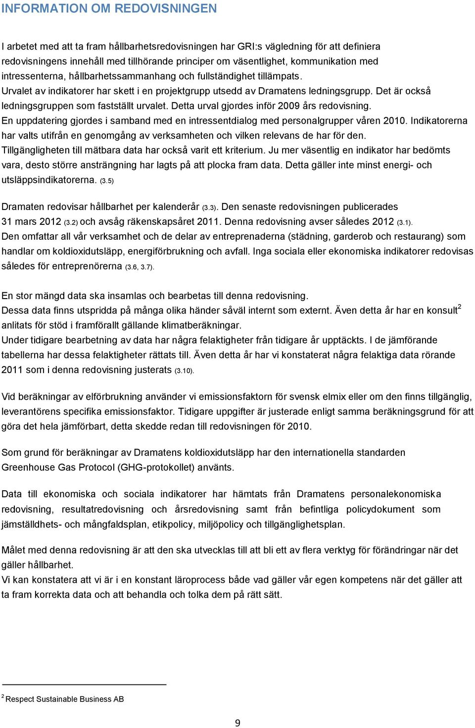 Det är också ledningsgruppen som fastställt urvalet. Detta urval gjordes inför 2009 års redovisning. En uppdatering gjordes i samband med en intressentdialog med personalgrupper våren 2010.