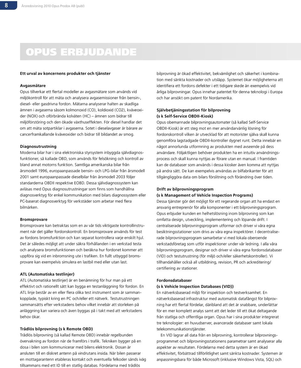 Mätarna analyserar halten av skadliga ämnen i avgaserna såsom kolmonoxid (CO), koldioxid (CO2), kväveoxider (NOX) och oförbrända kolväten (HC) ämnen som bidrar till miljöförstöring och den ökade