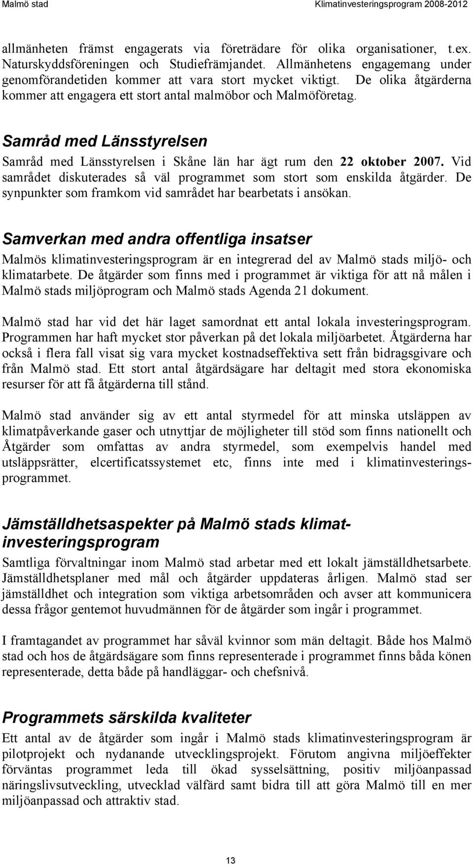 Samråd med Länsstyrelsen Samråd med Länsstyrelsen i Skåne län har ägt rum den 22 oktober 2007. Vid samrådet diskuterades så väl programmet som stort som enskilda åtgärder.