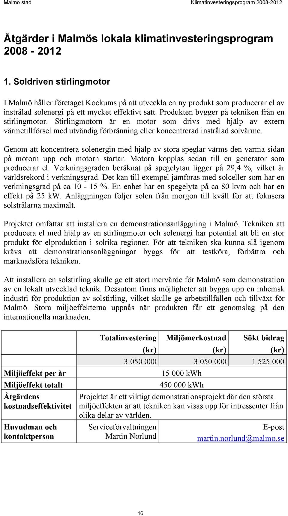 Produkten bygger på tekniken från en stirlingmotor. Stirlingmotorn är en motor som drivs med hjälp av extern värmetillförsel med utvändig förbränning eller koncentrerad instrålad solvärme.