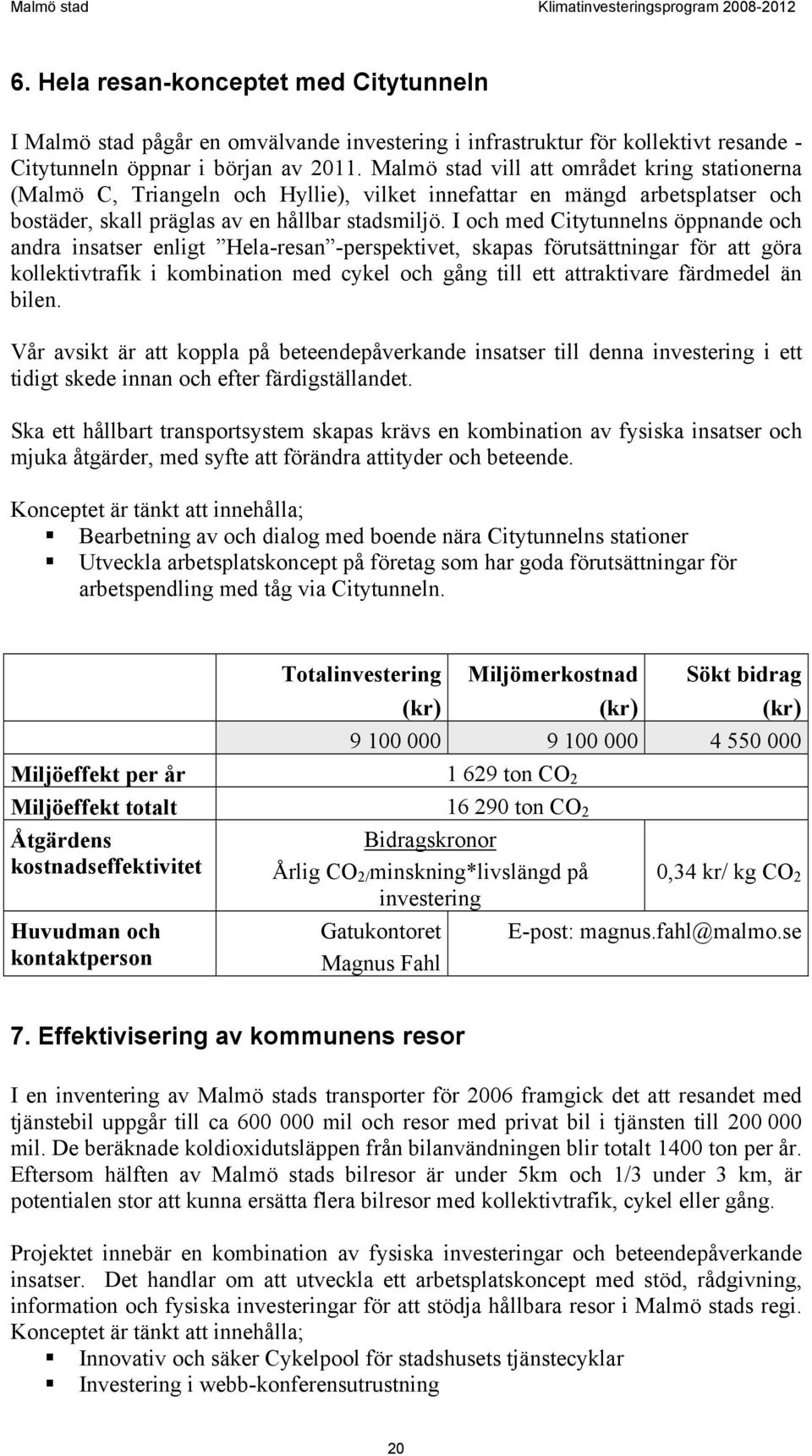 I och med Citytunnelns öppnande och andra insatser enligt Hela-resan -perspektivet, skapas förutsättningar för att göra kollektivtrafik i kombination med cykel och gång till ett attraktivare