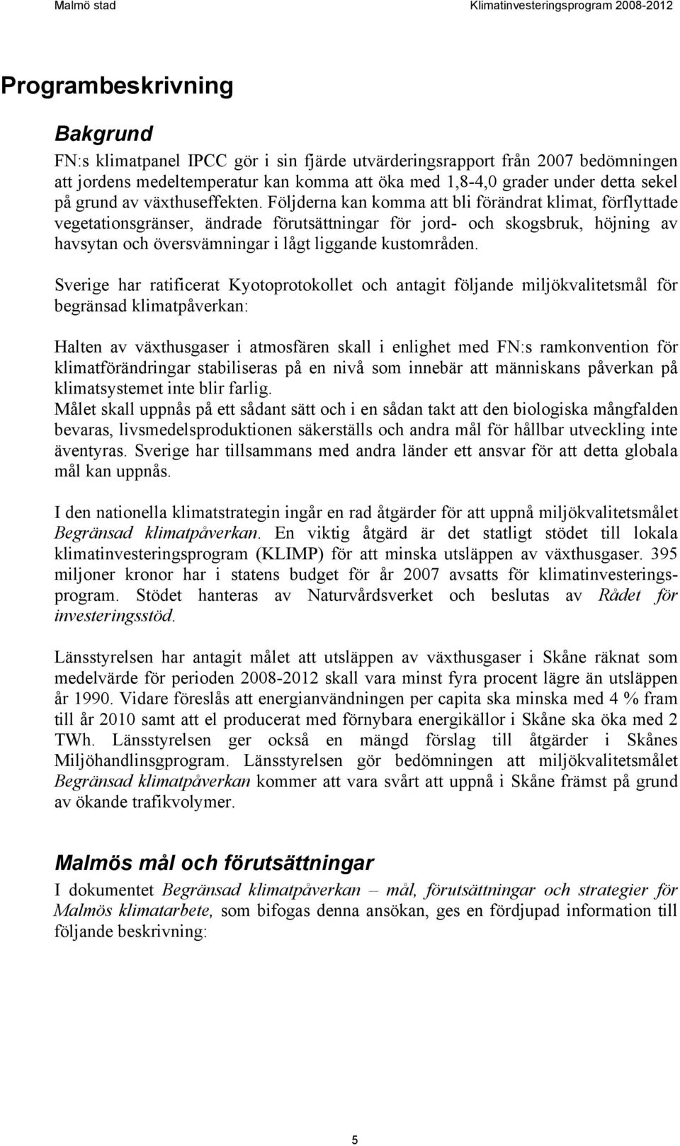 Följderna kan komma att bli förändrat klimat, förflyttade vegetationsgränser, ändrade förutsättningar för jord- och skogsbruk, höjning av havsytan och översvämningar i lågt liggande kustområden.