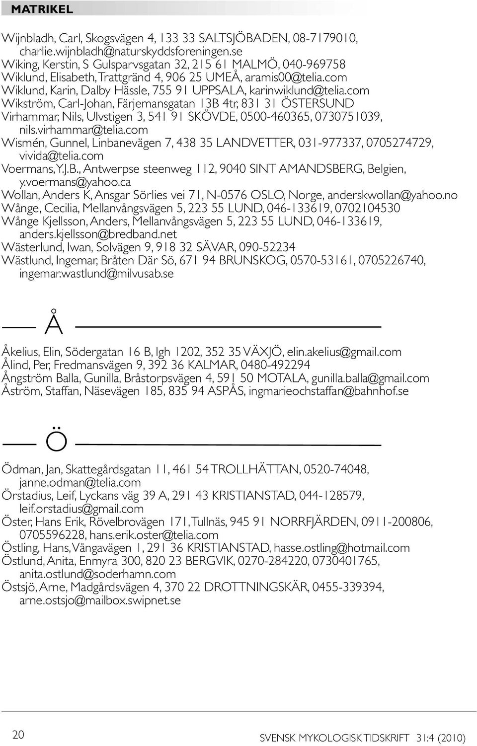 com Wikström, Carl-Johan, Färjemansgatan 13B 4tr, 831 31 ÖSTERSUND Virhammar, Nils, Ulvstigen 3, 541 91 SKÖVDE, 0500-460365, 0730751039, nils.virhammar@telia.