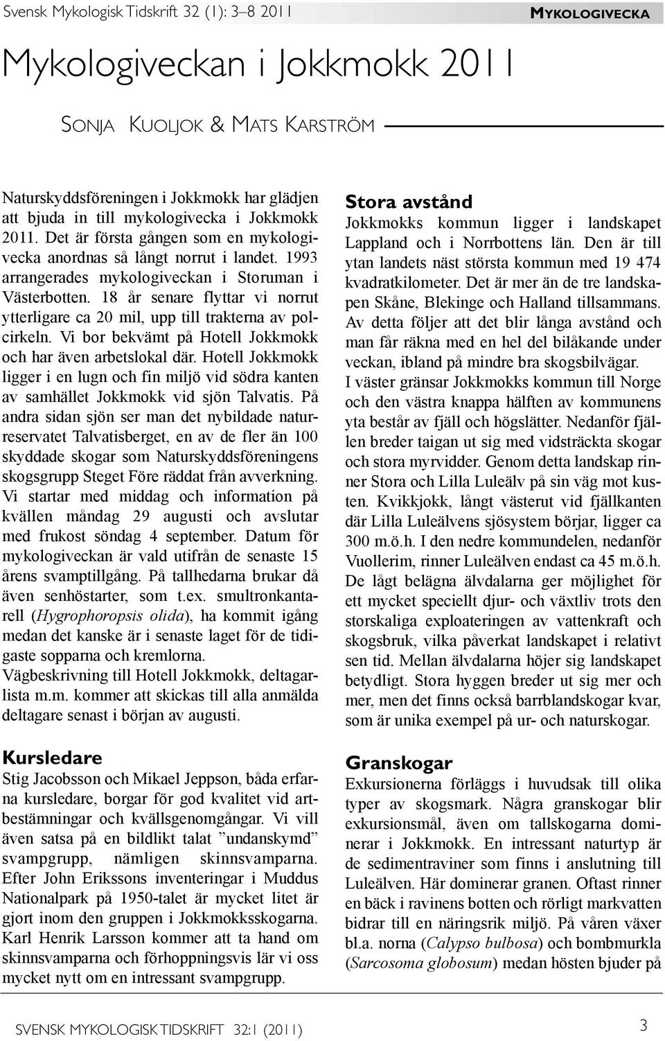 18 år senare flyttar vi norrut ytterligare ca 20 mil, upp till trakterna av polcirkeln. Vi bor bekvämt på Hotell Jokkmokk och har även arbetslokal där.