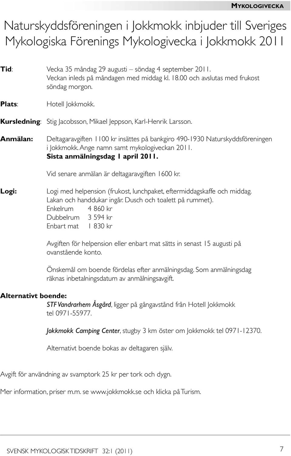 Anmälan: Deltagaravgiften 1100 kr insättes på bankgiro 490-1930 Naturskyddsföreningen i Jokkmokk. Ange namn samt mykologiveckan 2011. Sista anmälningsdag 1 april 2011.