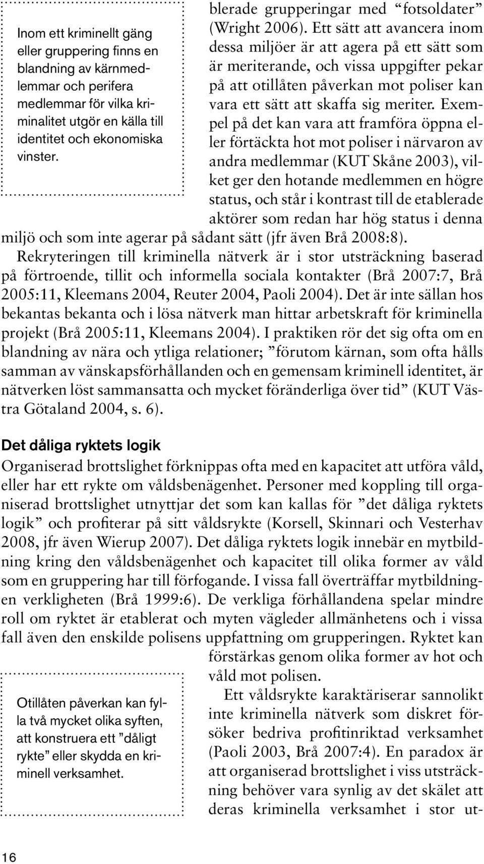 Ett sätt att avancera inom dessa miljöer är att agera på ett sätt som är meriterande, och vissa uppgifter pekar på att otillåten påverkan mot poliser kan vara ett sätt att skaffa sig meriter.