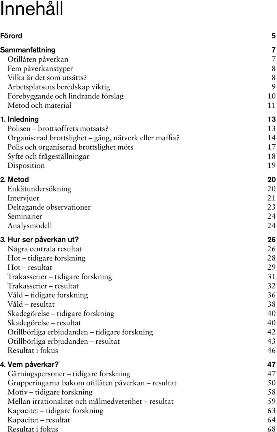 14 Polis och organiserad brottslighet möts 17 Syfte och frågeställningar 18 Disposition 19 2. Metod 20 Enkätundersökning 20 Intervjuer 21 Deltagande observationer 23 Seminarier 24 Analysmodell 24 3.