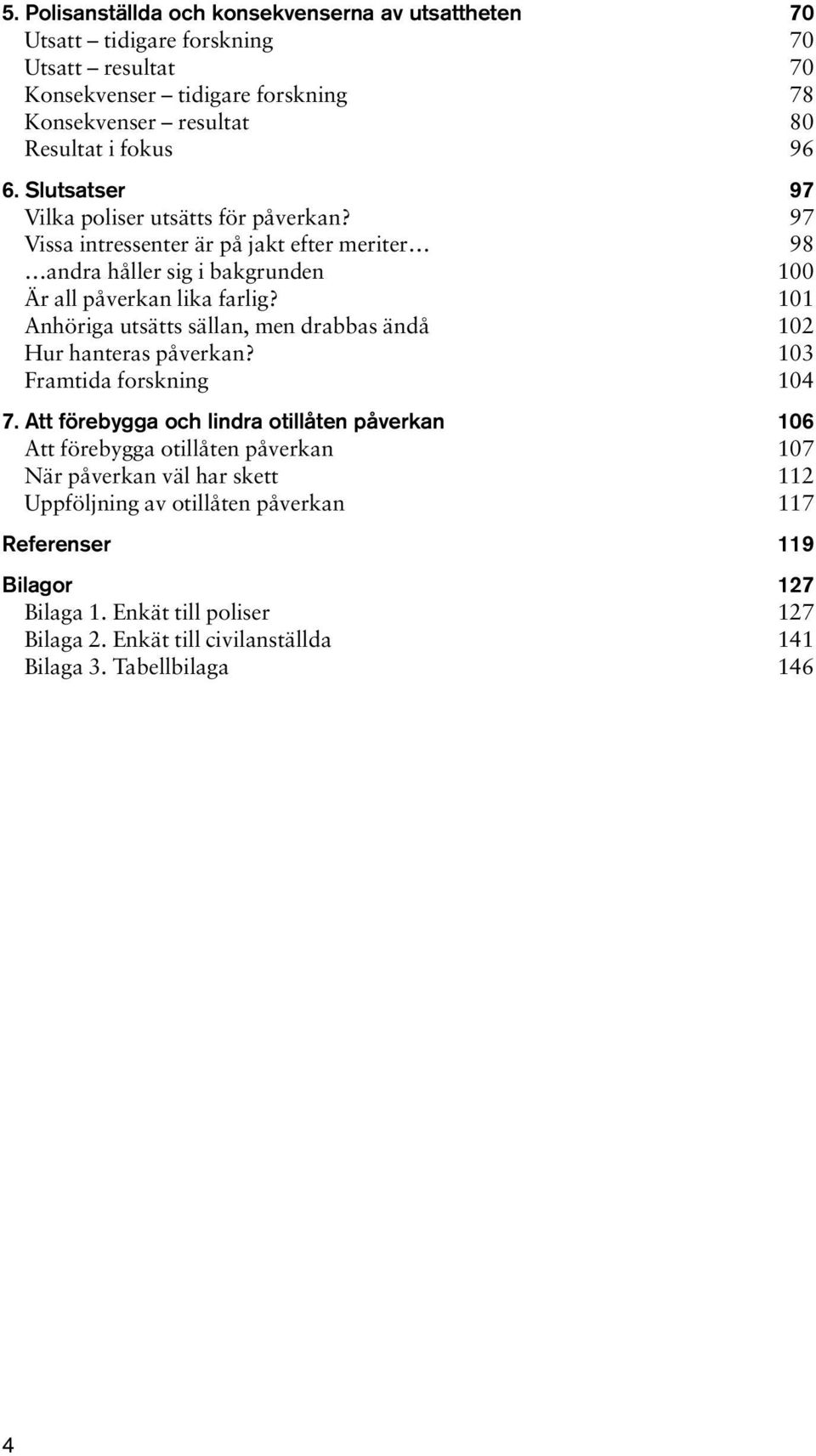 101 Anhöriga utsätts sällan, men drabbas ändå 102 Hur hanteras påverkan? 103 Framtida forskning 104 7.