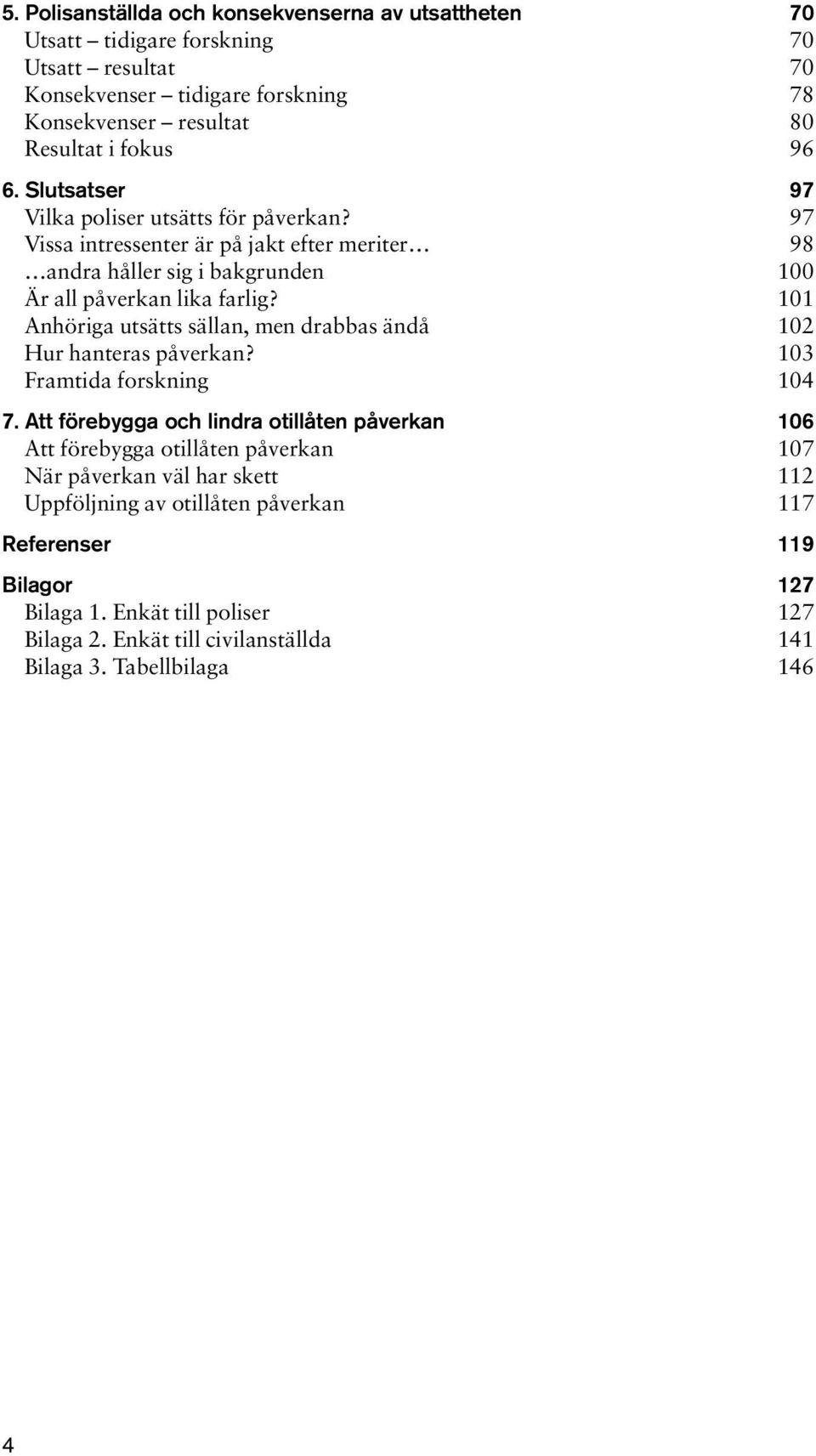 101 Anhöriga utsätts sällan, men drabbas ändå 102 Hur hanteras påverkan? 103 Framtida forskning 104 7.